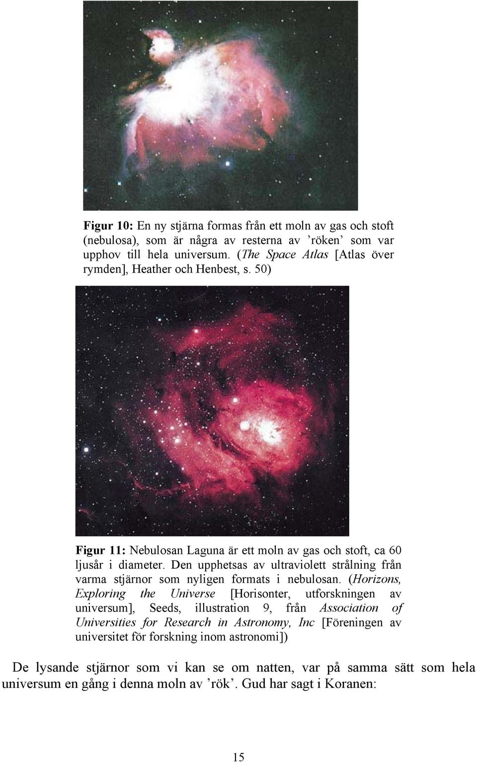 Den upphetsas av ultraviolett strålning från varma stjärnor som nyligen formats i nebulosan.