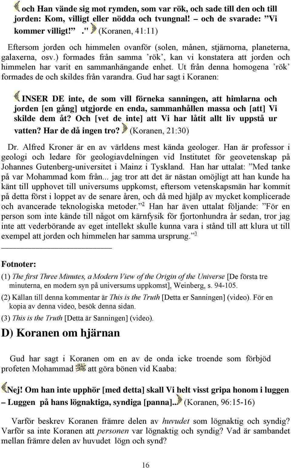 ) formades från samma rök, kan vi konstatera att jorden och himmelen har varit en sammanhängande enhet. Ut från denna homogena rök formades de och skildes från varandra.