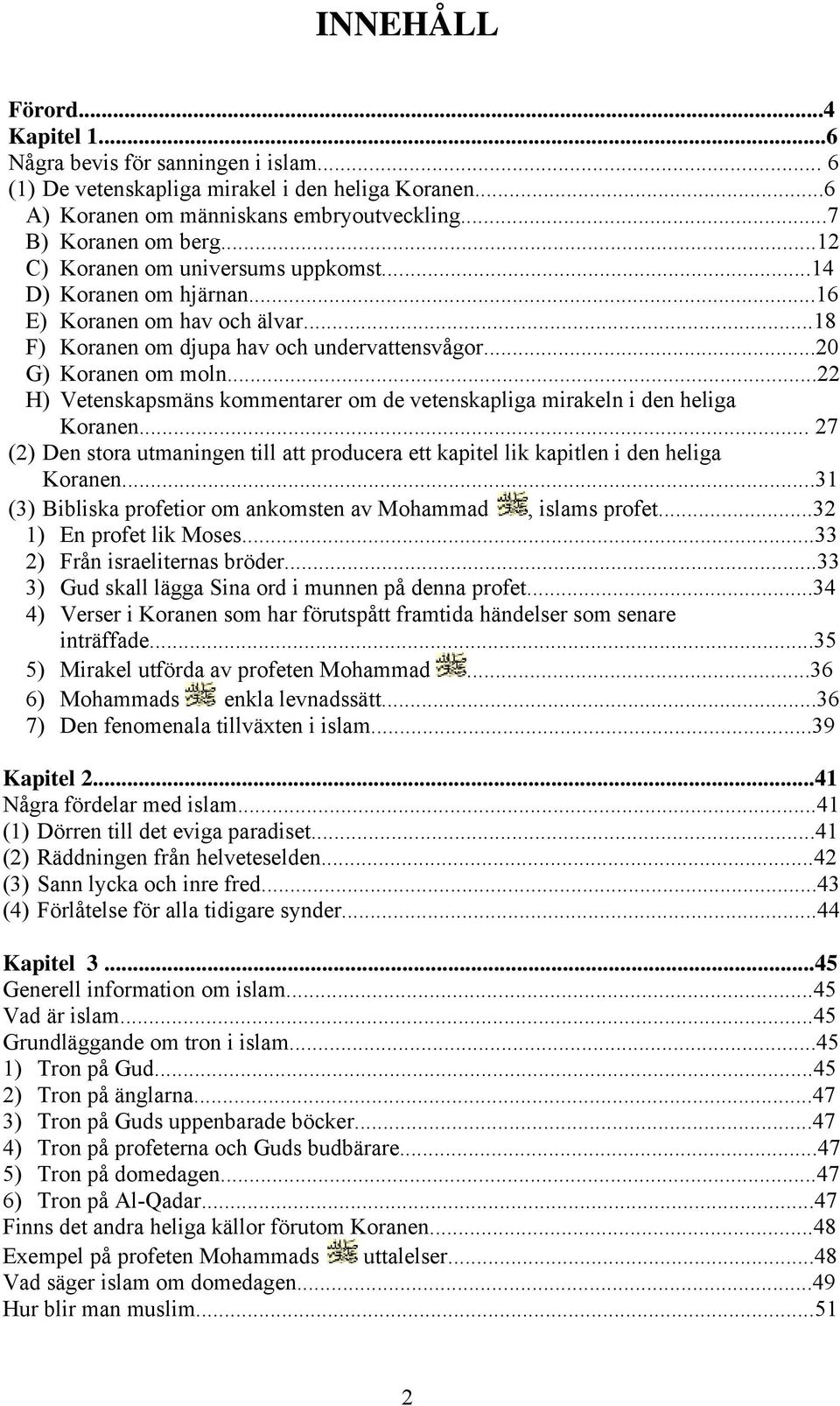 ..22 H) Vetenskapsmäns kommentarer om de vetenskapliga mirakeln i den heliga Koranen... 27 (2) Den stora utmaningen till att producera ett kapitel lik kapitlen i den heliga Koranen.