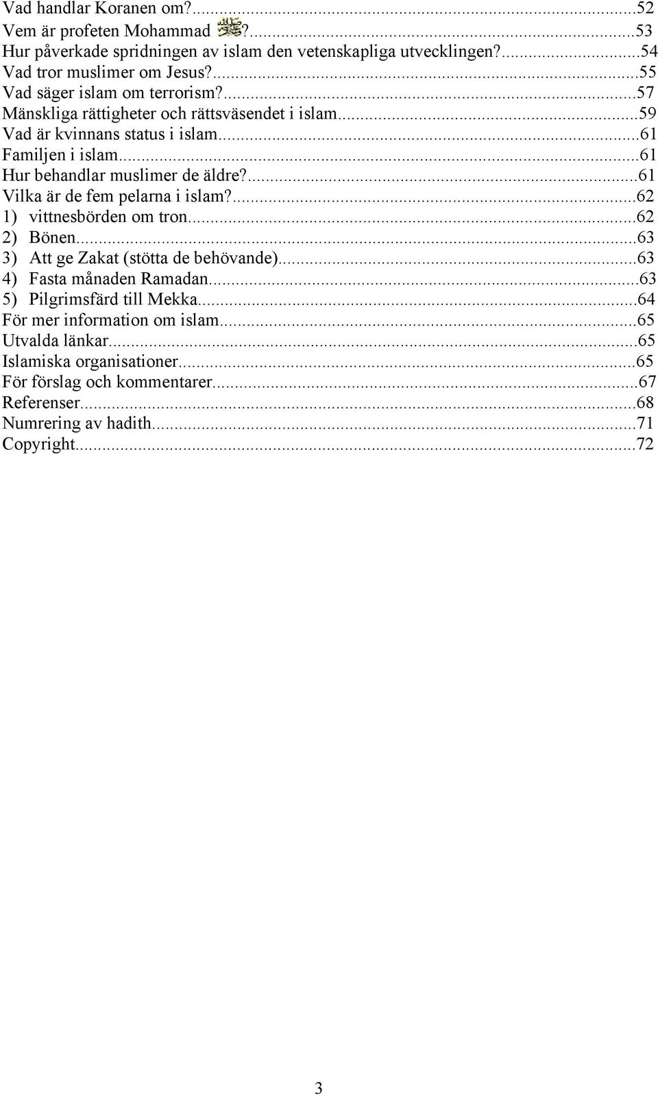 ...61 Vilka är de fem pelarna i islam?...62 1) vittnesbörden om tron...62 2) Bönen...63 3) Att ge Zakat (stötta de behövande)...63 4) Fasta månaden Ramadan.