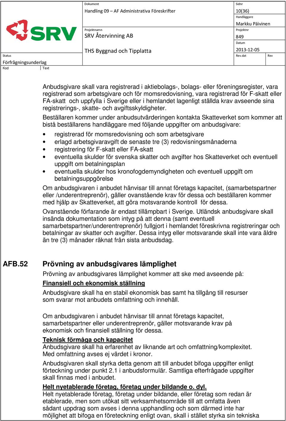 Beställaren kommer under anbudsutvärderingen kontakta Skatteverket som kommer att bistå beställarens handläggare med följande uppgifter om anbudsgivare: registrerad för momsredovisning och som