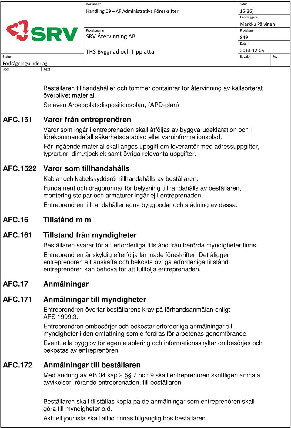 151 Varor från entreprenören Varor som ingår i entreprenaden skall åtföljas av byggvarudeklaration och i förekommandefall säkerhetsdatablad eller varuinformationsblad.