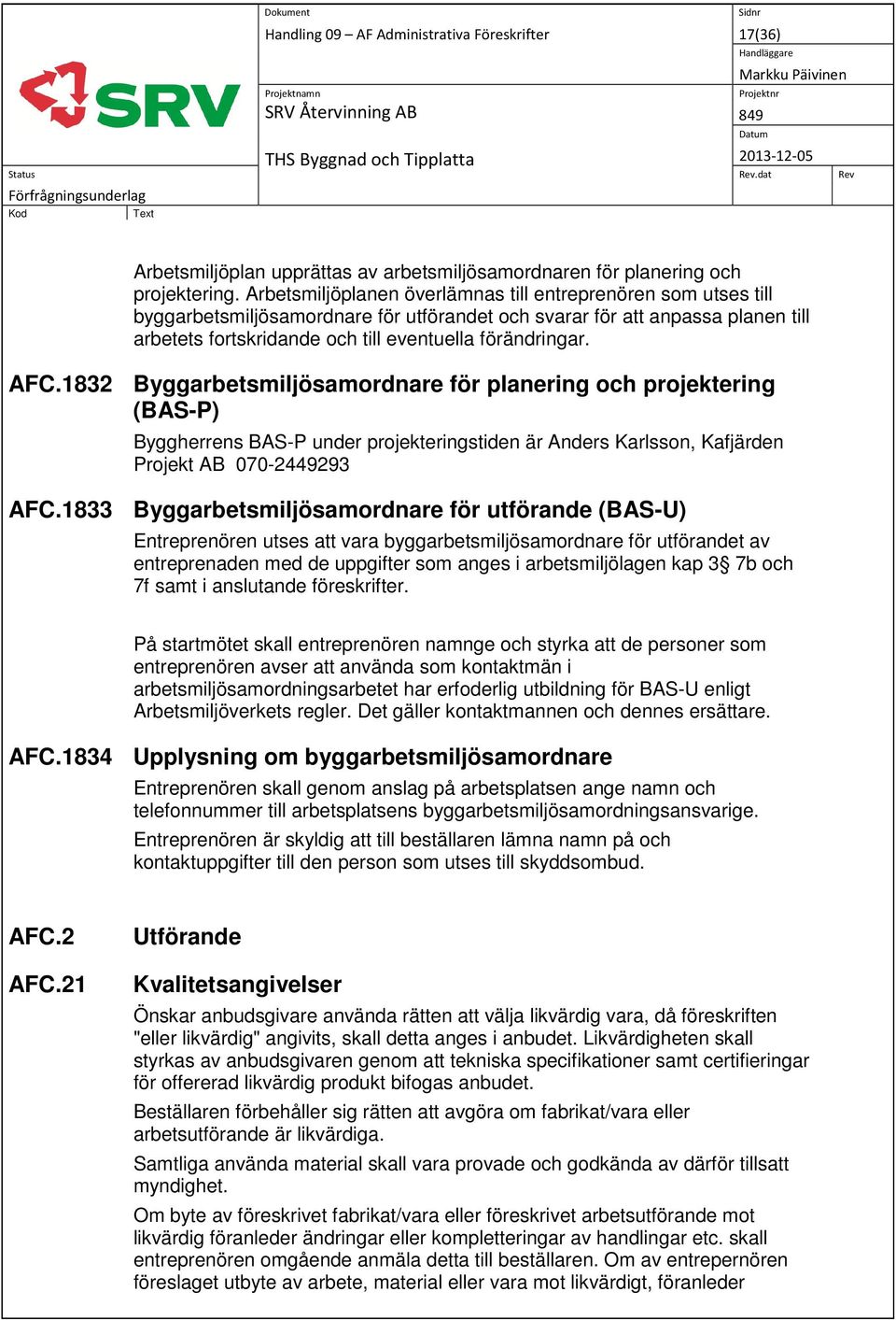 AFC.1832 Byggarbetsmiljösamordnare för planering och projektering (BAS-P) Byggherrens BAS-P under projekteringstiden är Anders Karlsson, Kafjärden Projekt AB 070-2449293 AFC.