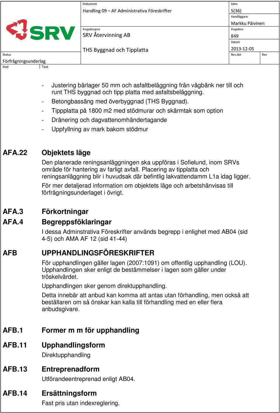 3 AFA.4 AFB Objektets läge Den planerade reningsanläggningen ska uppföras i Sofielund, inom SRVs område för hantering av farligt avfall.