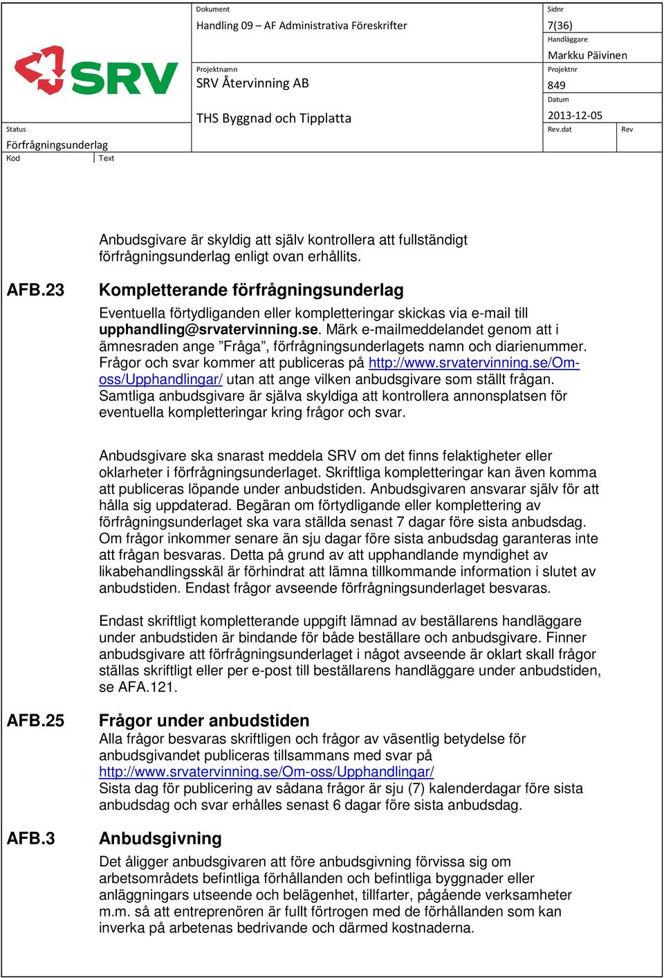 Märk e-mailmeddelandet genom att i ämnesraden ange Fråga, förfrågningsunderlagets namn och diarienummer. Frågor och svar kommer att publiceras på http://www.srvatervinning.