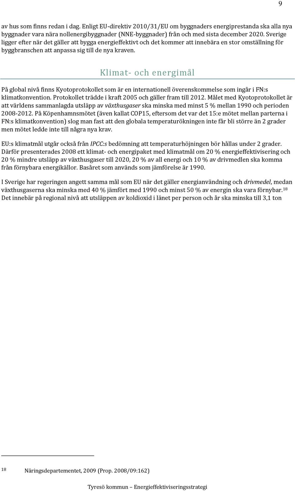 Klimat- och energimål På global nivå finns Kyotoprotokollet som är en internationell överenskommelse som ingår i FN:s klimatkonvention. Protokollet trädde i kraft 2005 och gäller fram till 2012.