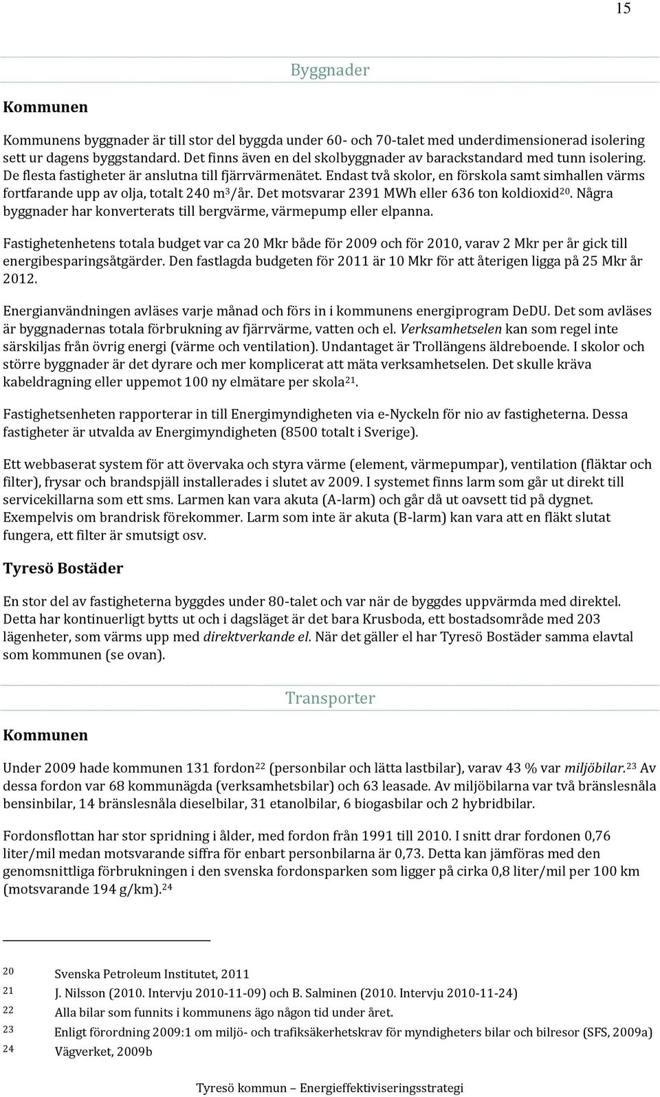 Endast två skolor, en förskola samt simhallen värms fortfarande upp av olja, totalt 240 m 3 /år. Det motsvarar 2391 MWh eller 636 ton koldioxid 20.