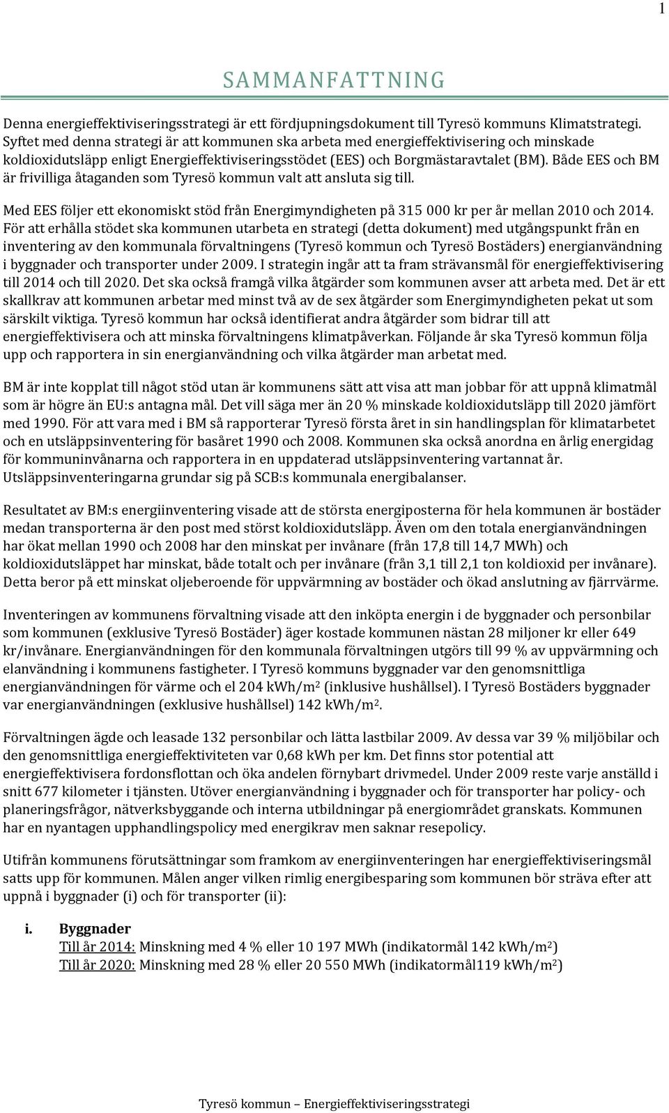 Både EES och BM är frivilliga åtaganden som Tyresö kommun valt att ansluta sig till. Med EES följer ett ekonomiskt stöd från Energimyndigheten på 315 000 kr per år mellan 2010 och 2014.