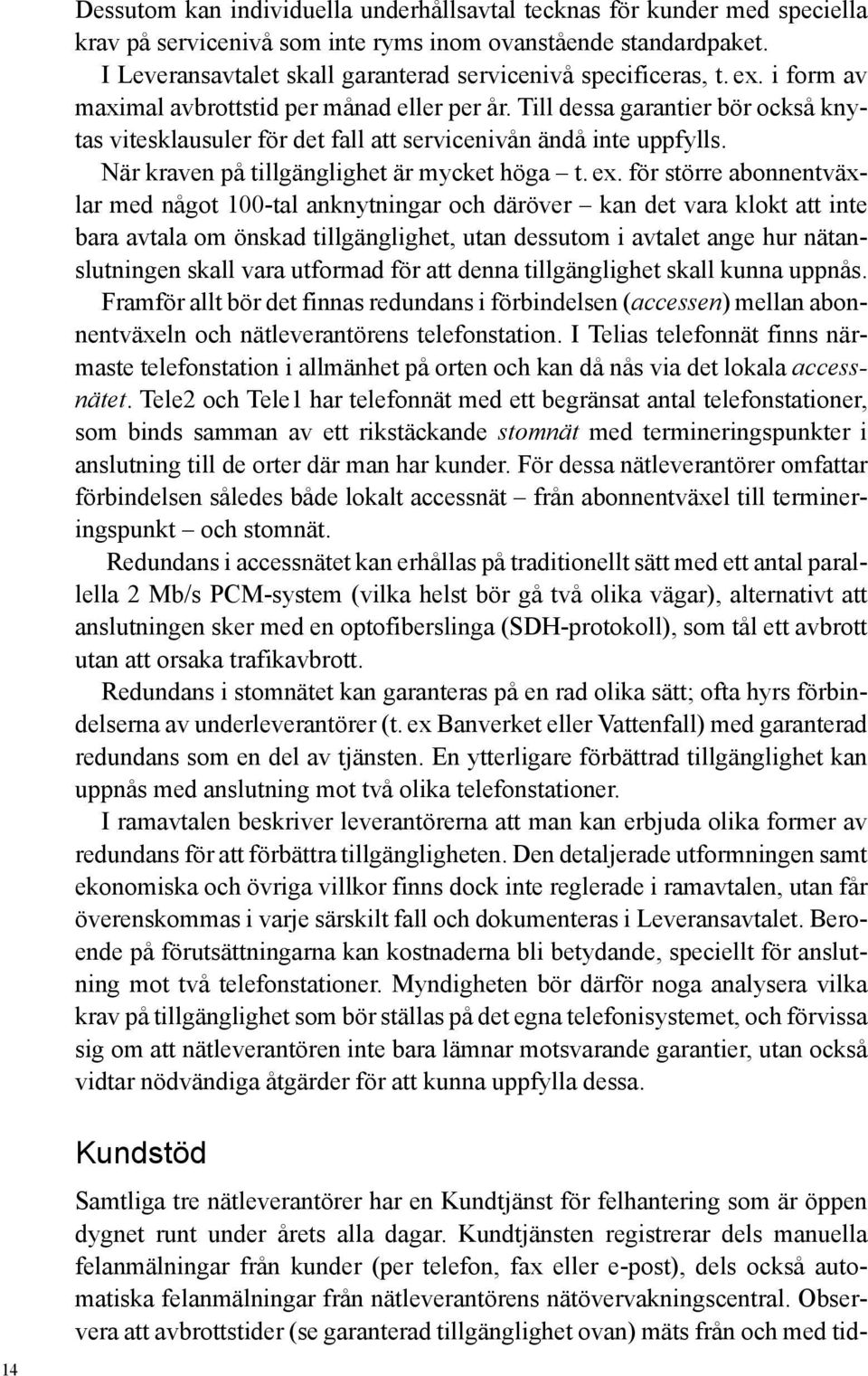 Till dessa garantier bör också knytas vitesklausuler för det fall att servicenivån ändå inte uppfylls. När kraven på tillgänglighet är mycket höga t. ex.