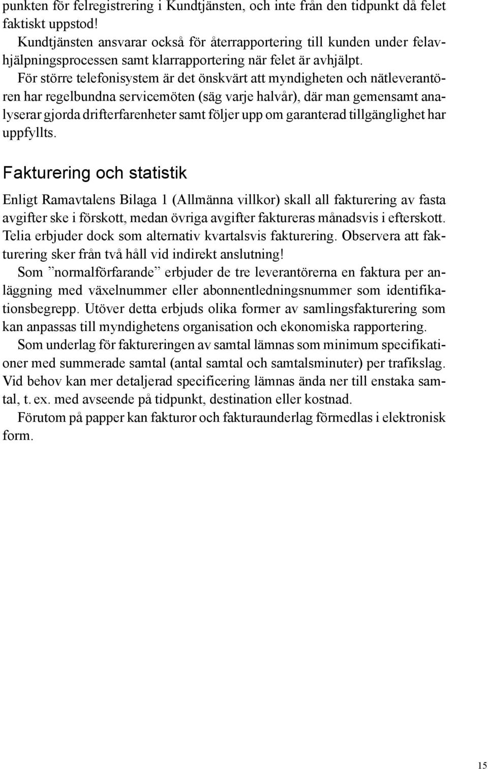 För större telefonisystem är det önskvärt att myndigheten och nätleverantören har regelbundna servicemöten (säg varje halvår), där man gemensamt analyserar gjorda drifterfarenheter samt följer upp om