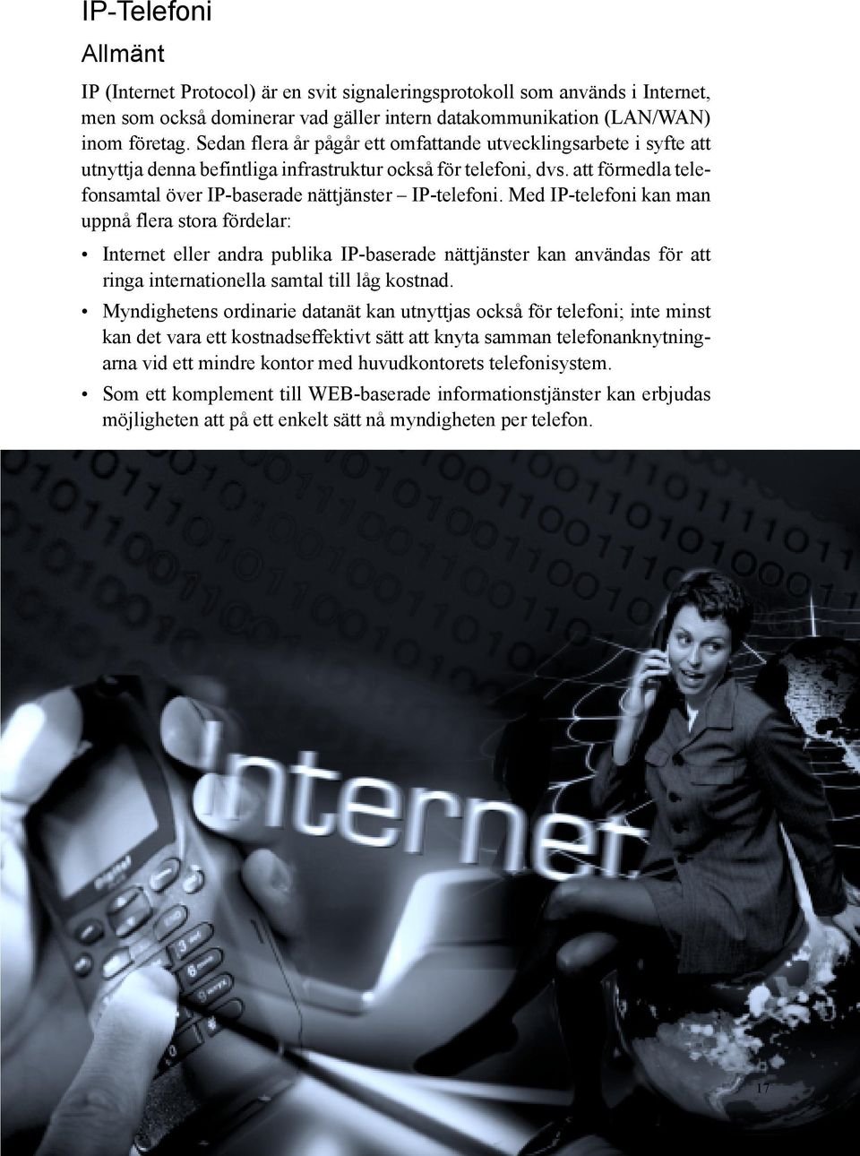 Med IP-telefoni kan man uppnå flera stora fördelar: Internet eller andra publika IP-baserade nättjänster kan användas för att ringa internationella samtal till låg kostnad.