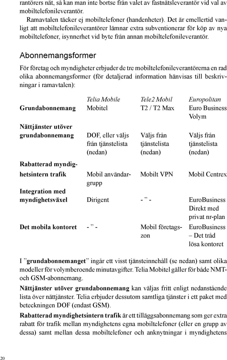 Abonnemangsformer För företag och myndigheter erbjuder de tre mobiltelefonileverantörerna en rad olika abonnemangsformer (för detaljerad information hänvisas till beskrivningar i ramavtalen): Telia