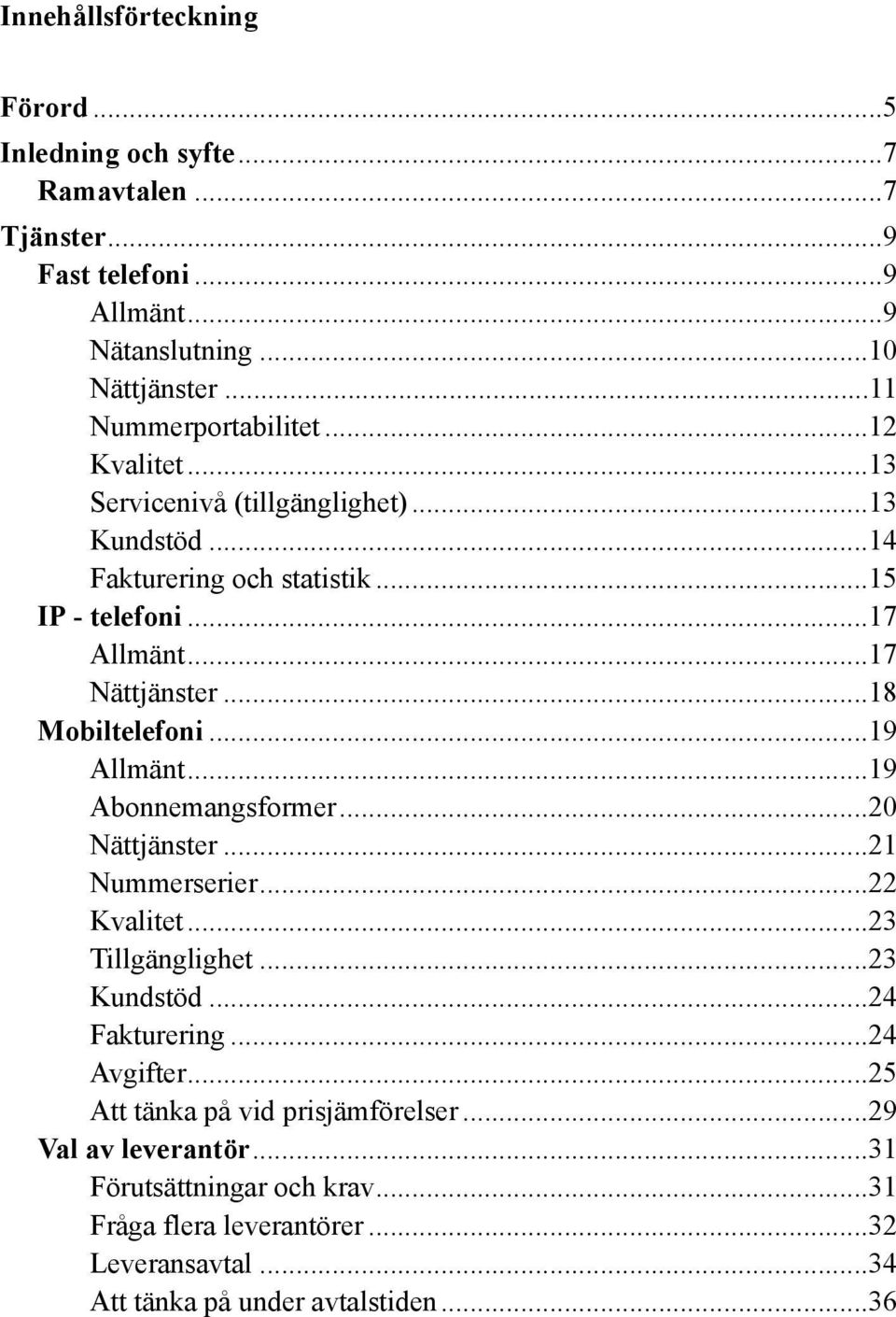 ..18 Mobiltelefoni...19 Allmänt...19 Abonnemangsformer...20 Nättjänster...21 Nummerserier...22 Kvalitet...23 Tillgänglighet...23 Kundstöd...24 Fakturering.