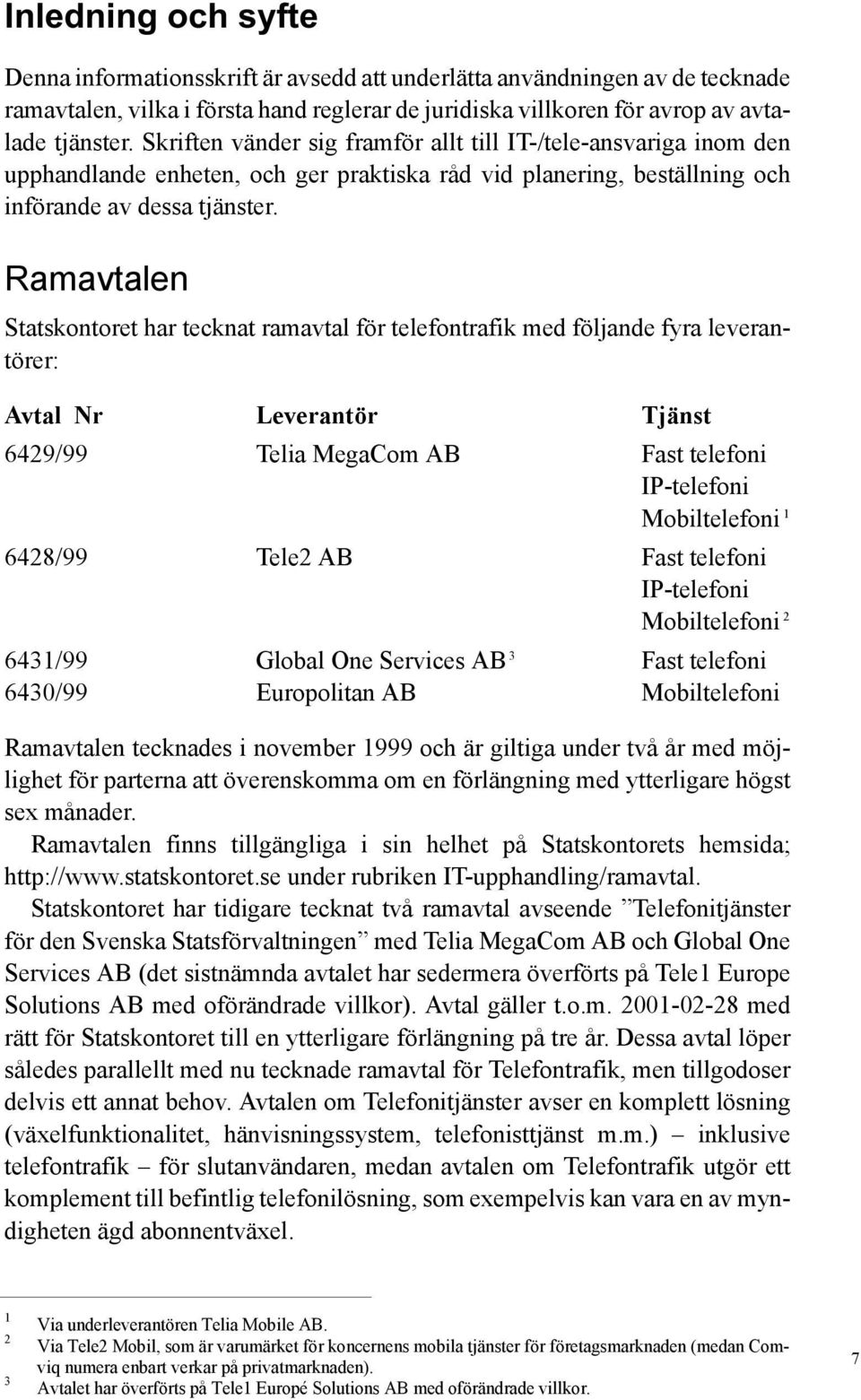 Ramavtalen Statskontoret har tecknat ramavtal för telefontrafik med följande fyra leverantörer: Avtal Nr Leverantör Tjänst 6429/99 Telia MegaCom AB Fast telefoni IP-telefoni Mobiltelefoni 1 6428/99