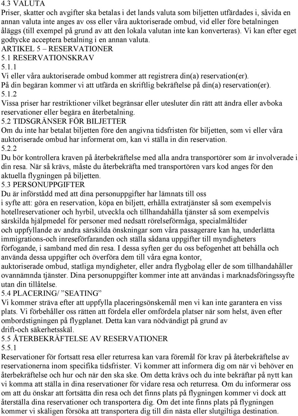 RESERVATIONSKRAV 5.1.1 Vi eller våra auktoriserade ombud kommer att registrera din(a) reservation(er). På din begäran kommer vi att utfärda en skriftlig bekräftelse på din(a) reservation(er). 5.1.2 Vissa priser har restriktioner vilket begränsar eller utesluter din rätt att ändra eller avboka reservationer eller begära en återbetalning.