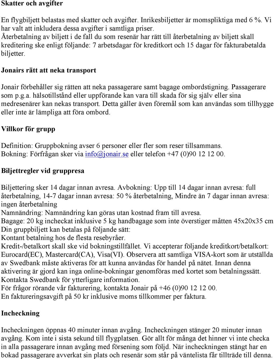 Jonairs rätt att neka transport Jonair förbehåller sig rätten att neka passagerare samt bagage ombordstigning. Passagerare som p.g.a. hälsotillstånd eller uppförande kan vara till skada för sig själv eller sina medresenärer kan nekas transport.