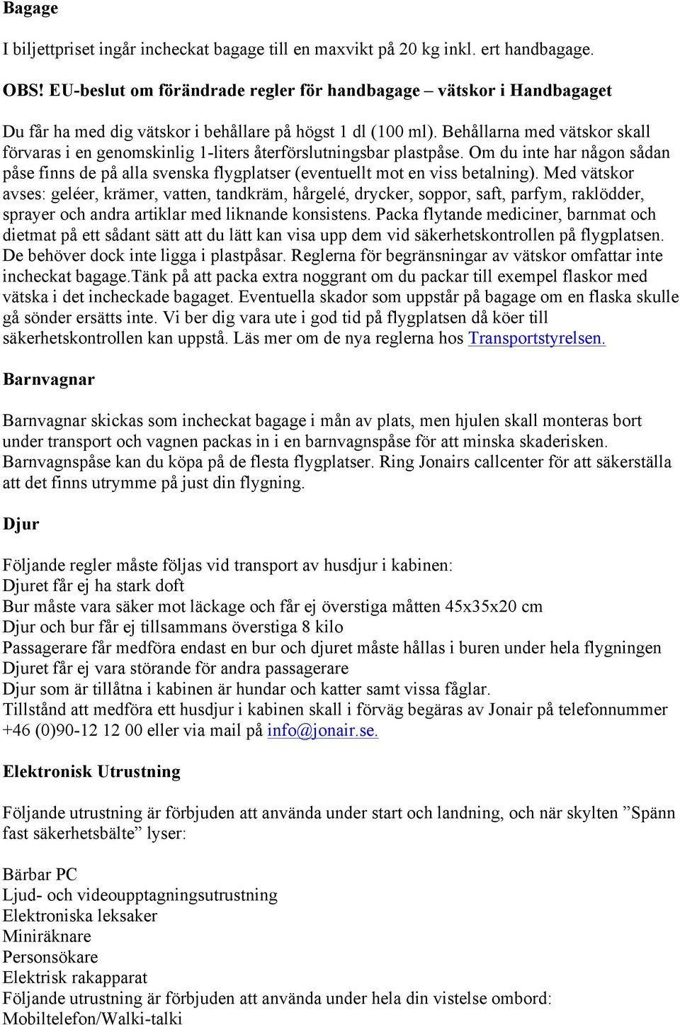 Behållarna med vätskor skall förvaras i en genomskinlig 1-liters återförslutningsbar plastpåse. Om du inte har någon sådan påse finns de på alla svenska flygplatser (eventuellt mot en viss betalning).