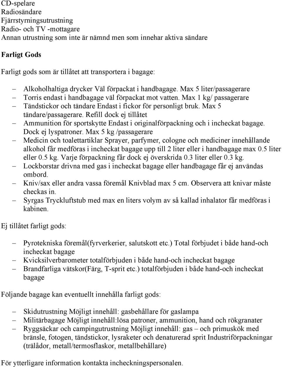 Max 1 kg/ passagerare Tändstickor och tändare Endast i fickor för personligt bruk. Max 5 tändare/passagerare.