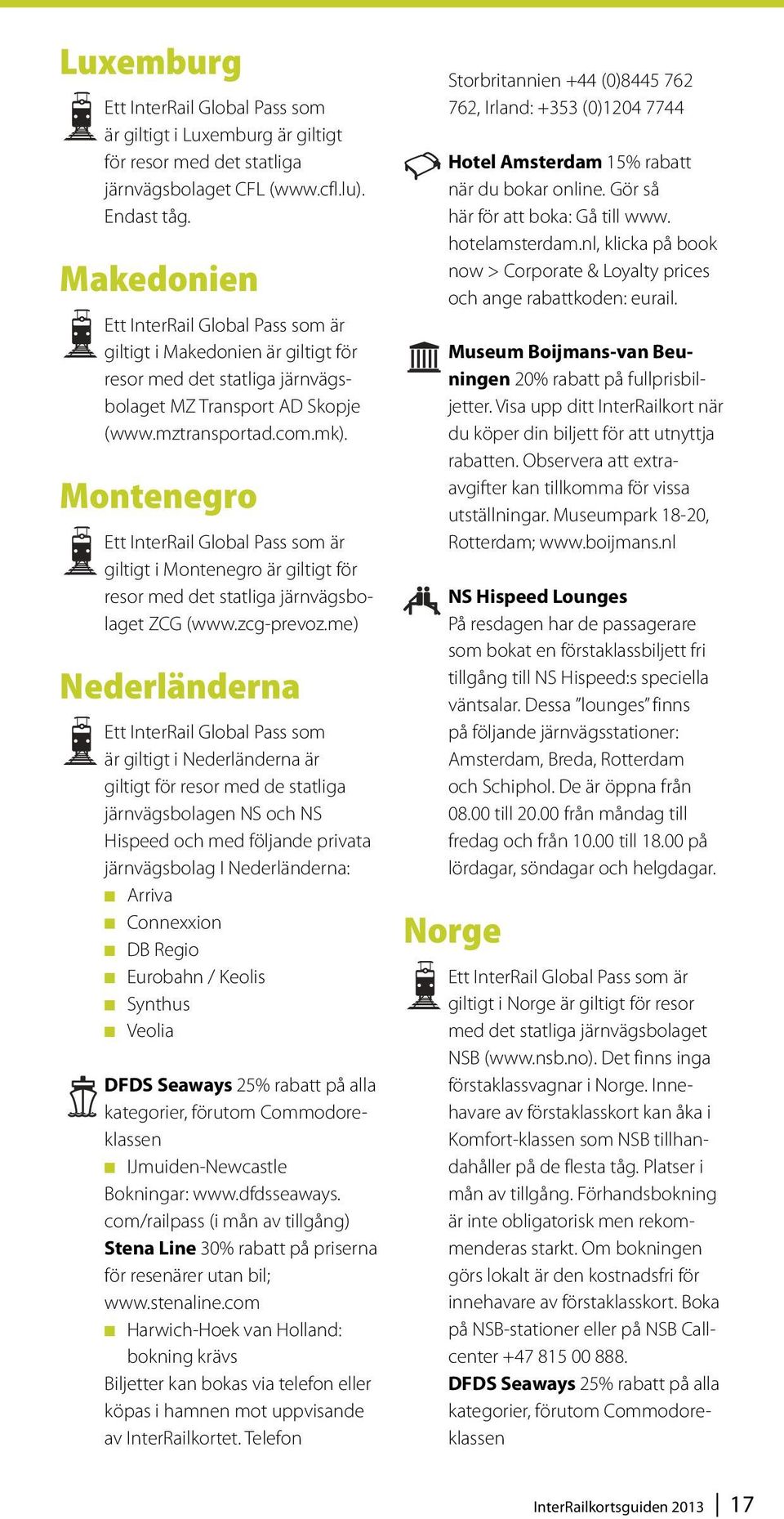 me) Nederländerna Ett InterRail Global Pass som är giltigt i Nederländerna är giltigt för resor med de statliga järnvägsbolagen NS och NS Hispeed och med följande privata järnvägsbolag I