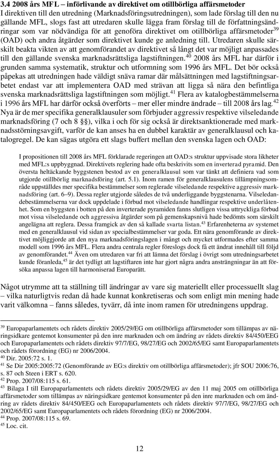 anledning till. Utredaren skulle särskilt beakta vikten av att genomförandet av direktivet så långt det var möjligt anpassades till den gällande svenska marknadsrättsliga lagstiftningen.