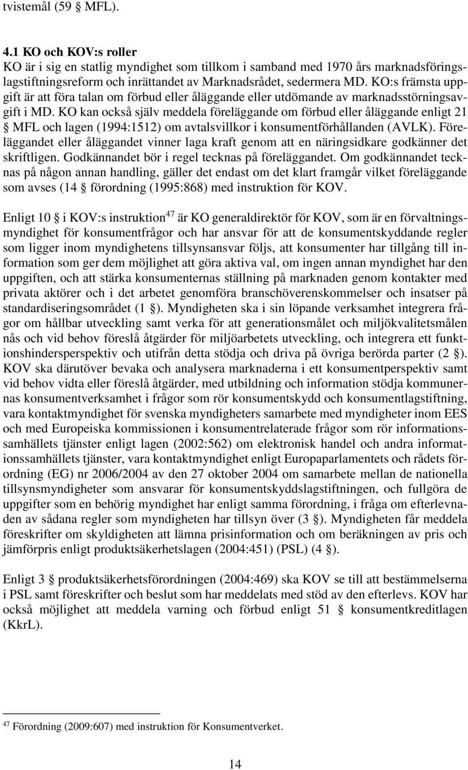 KO kan också själv meddela föreläggande om förbud eller åläggande enligt 21 MFL och lagen (1994:1512) om avtalsvillkor i konsumentförhållanden (AVLK).