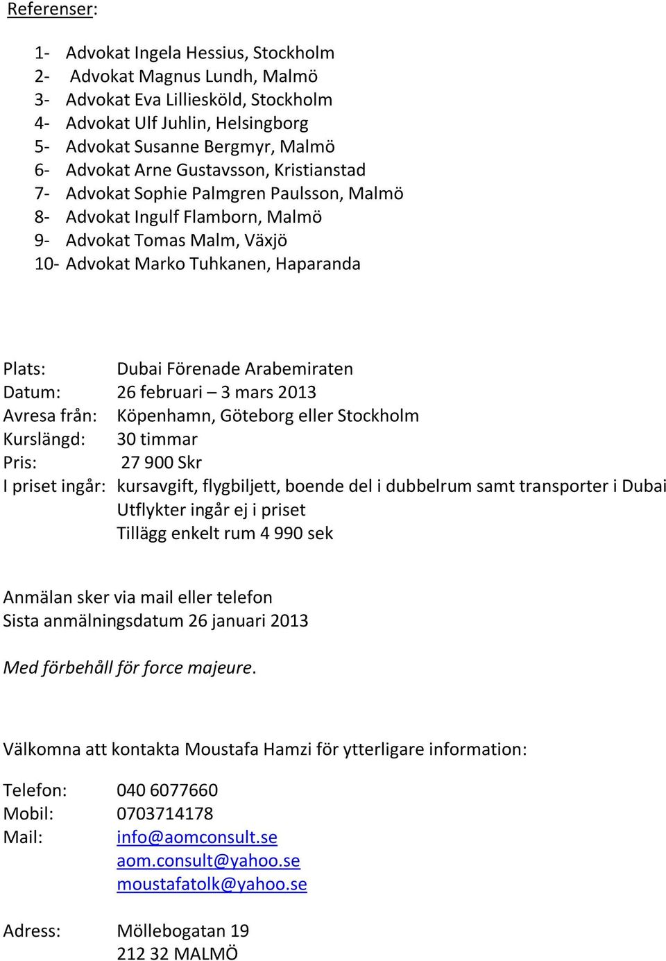 Arabemiraten Datum: 26 februari 3 mars 2013 Avresa från: Köpenhamn, Göteborg eller Stockholm Kurslängd: 30 timmar Pris: 27 900 Skr I priset ingår: kursavgift, flygbiljett, boende del i dubbelrum samt