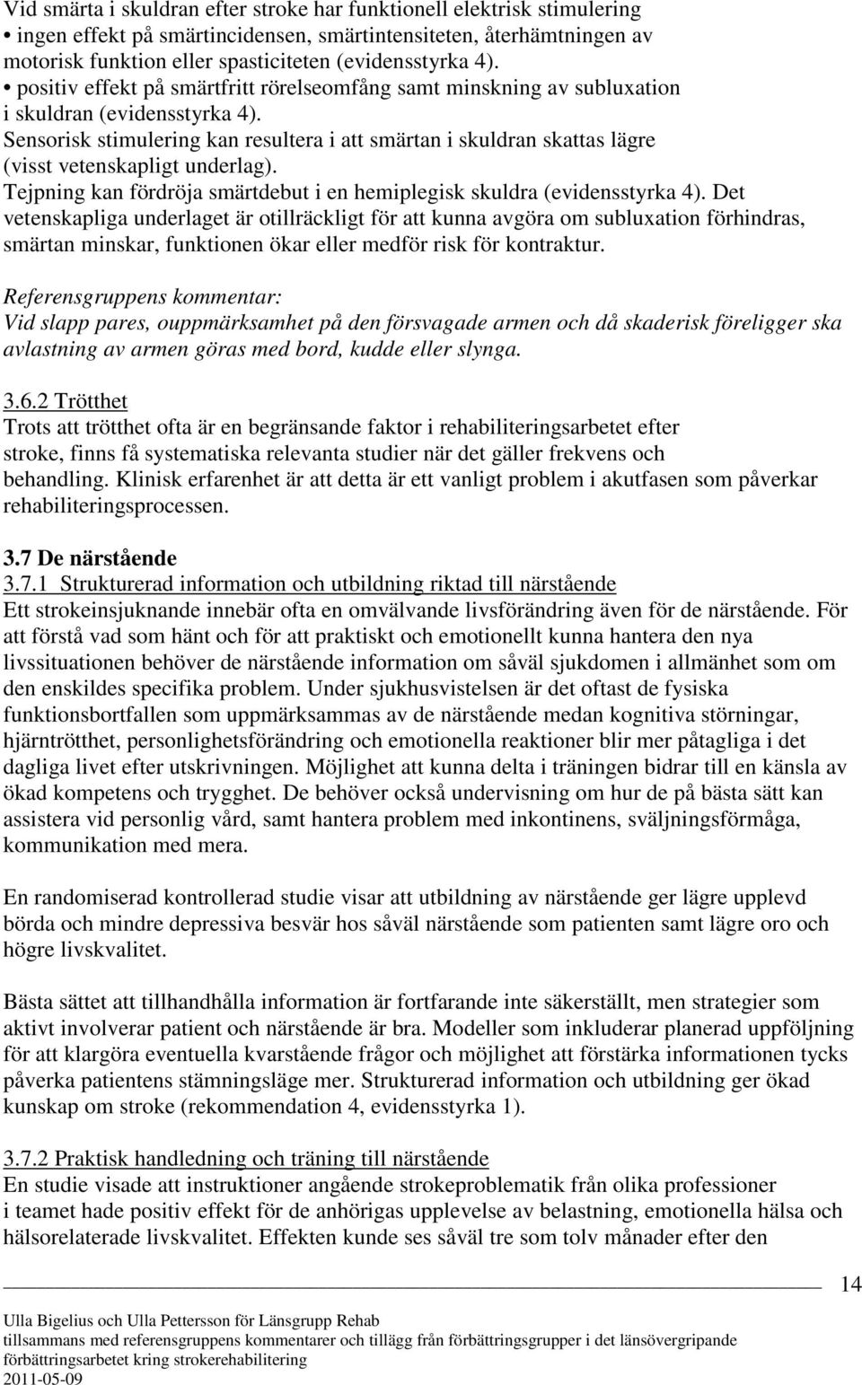 Sensorisk stimulering kan resultera i att smärtan i skuldran skattas lägre (visst vetenskapligt underlag). Tejpning kan fördröja smärtdebut i en hemiplegisk skuldra (evidensstyrka 4).