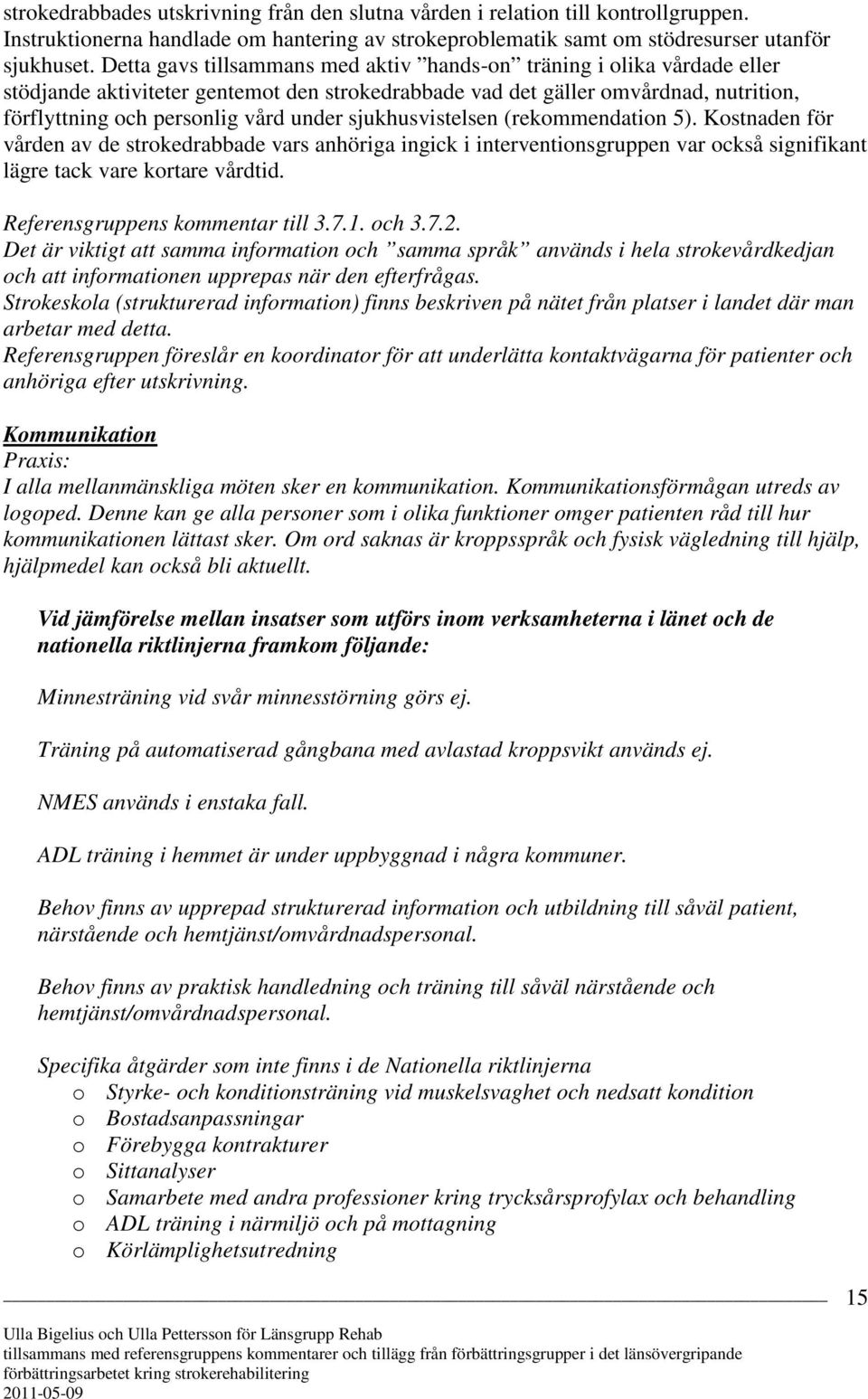 sjukhusvistelsen (rekommendation 5). Kostnaden för vården av de strokedrabbade vars anhöriga ingick i interventionsgruppen var också signifikant lägre tack vare kortare vårdtid.