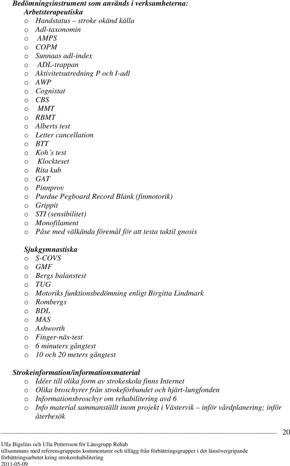 (sensibilitet) o Monofilament o Påse med välkända föremål för att testa taktil gnosis Sjukgymnastiska o S-COVS o GMF o Bergs balanstest o TUG o Motoriks funktionsbedömning enligt Birgitta Lindmark o