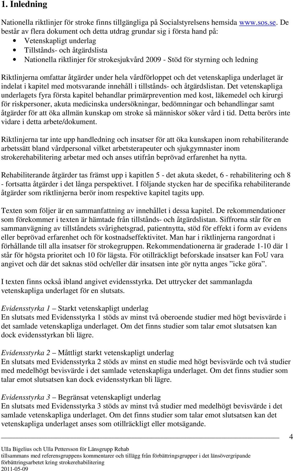 De består av flera dokument och detta utdrag grundar sig i första hand på: Vetenskapligt underlag Tillstånds- och åtgärdslista Nationella riktlinjer för strokesjukvård 2009 - Stöd för styrning och