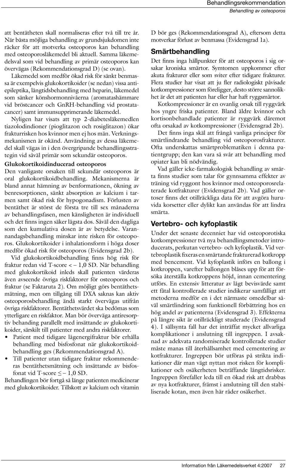 Läkemedel som medför ökad risk för sänkt benmassa är exempelvis glukokortikoider (se nedan) vissa antiepileptika, långtidsbehandling med heparin, läkemedel som sänker könshormonnivåerna