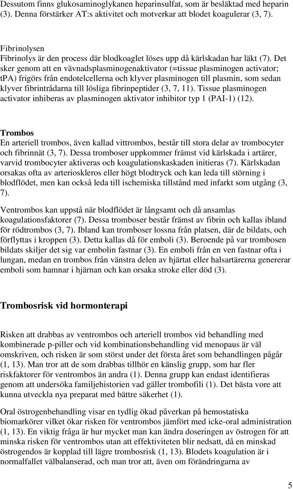 Det sker genom att en vävnadsplasminogenaktivator (=tissue plasminogen activator; tpa) frigörs från endotelcellerna och klyver plasminogen till plasmin, som sedan klyver fibrintrådarna till lösliga