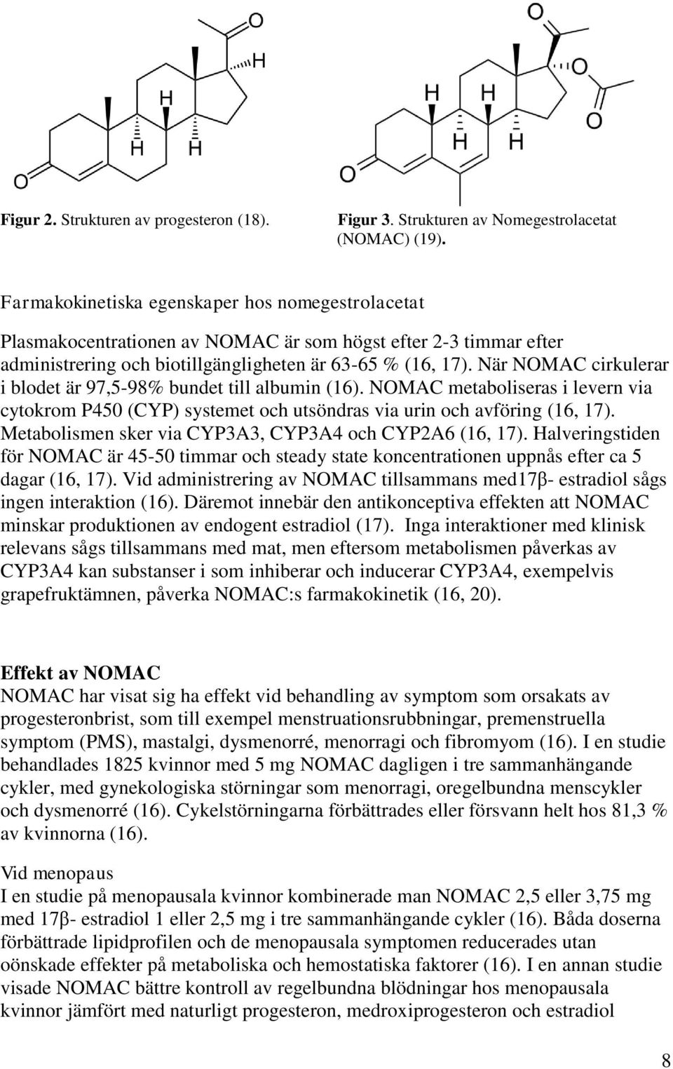 När NOMAC cirkulerar i blodet är 97,5-98% bundet till albumin (16). NOMAC metaboliseras i levern via cytokrom P450 (CYP) systemet och utsöndras via urin och avföring (16, 17).