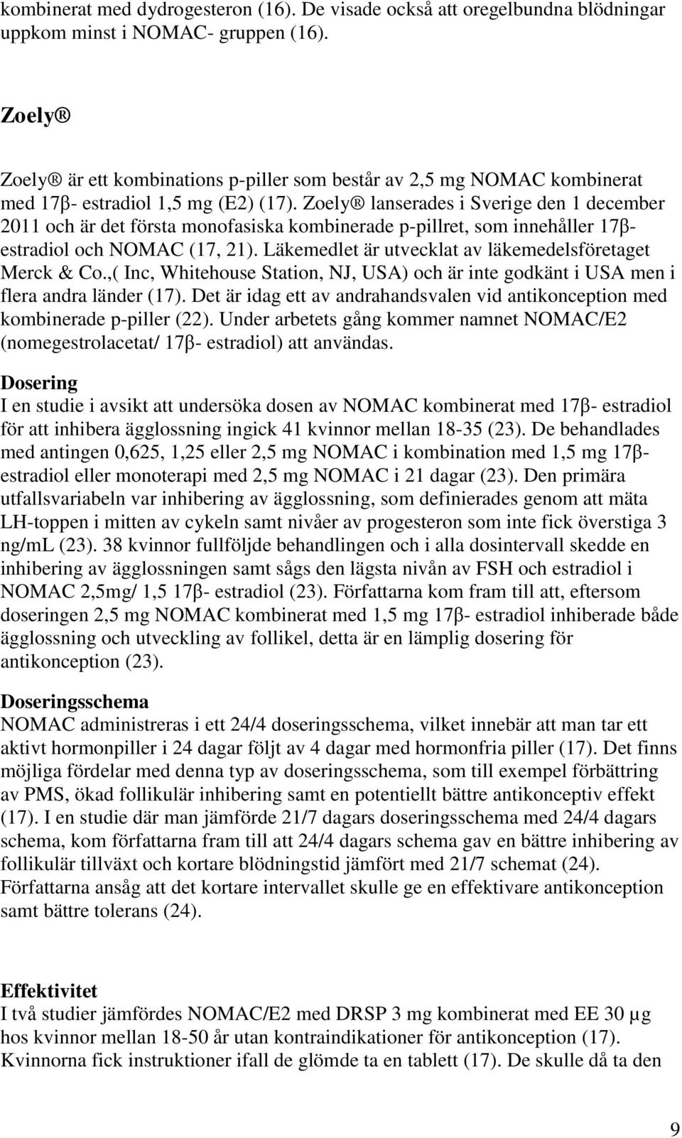 Zoely lanserades i Sverige den 1 december 2011 och är det första monofasiska kombinerade p-pillret, som innehåller 17βestradiol och NOMAC (17, 21).