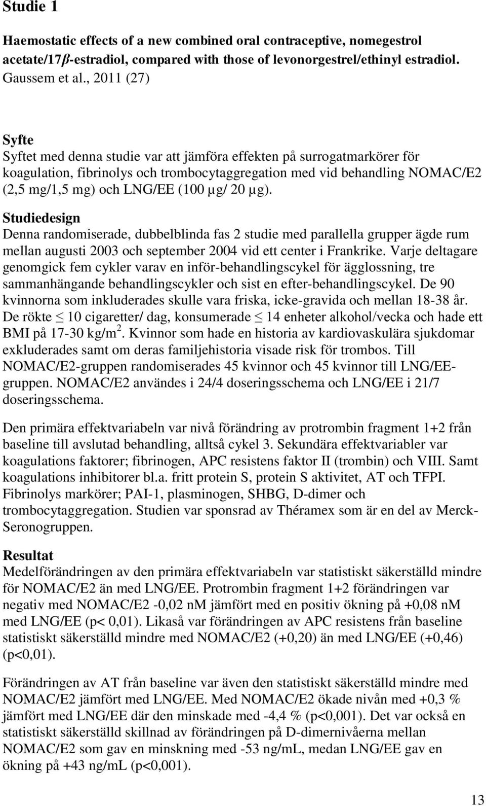 µg/ 20 µg). Studiedesign Denna randomiserade, dubbelblinda fas 2 studie med parallella grupper ägde rum mellan augusti 2003 och september 2004 vid ett center i Frankrike.