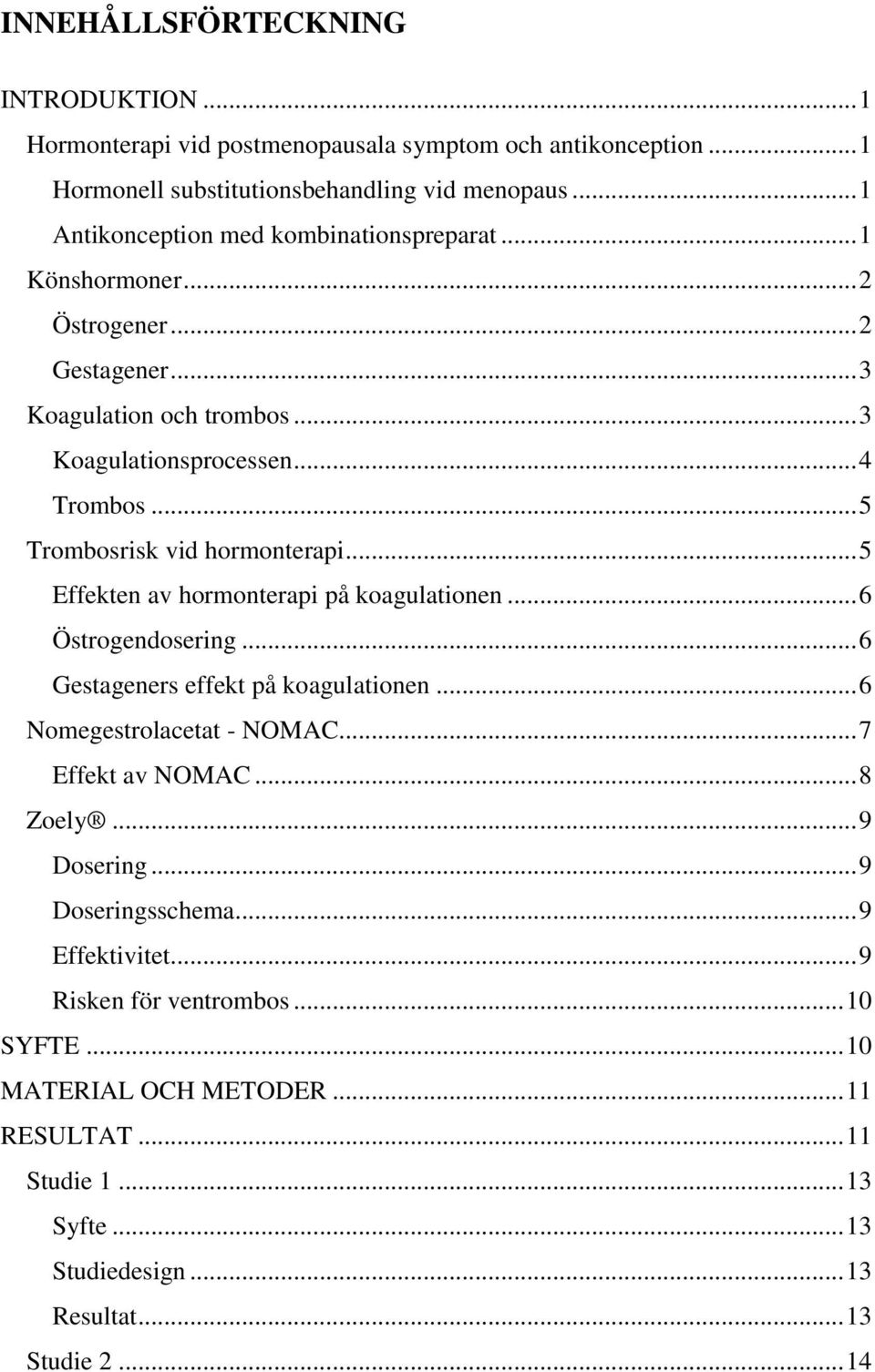 .. 5 Trombosrisk vid hormonterapi... 5 Effekten av hormonterapi på koagulationen... 6 Östrogendosering... 6 Gestageners effekt på koagulationen... 6 Nomegestrolacetat - NOMAC.