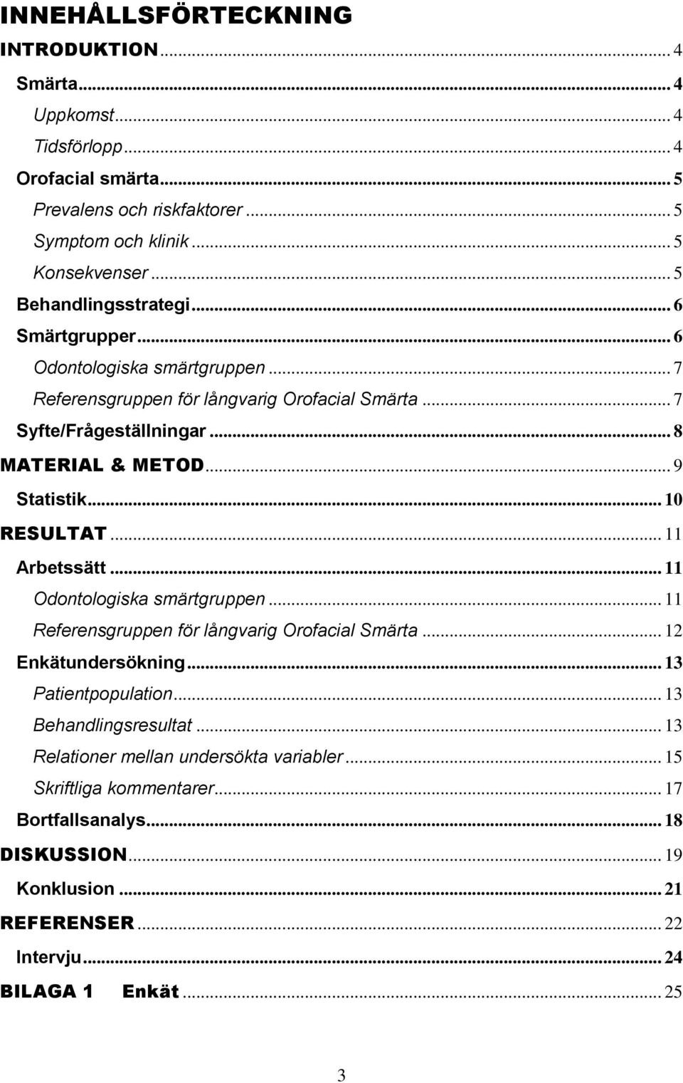 .. 9 Statistik... 10 RESULTAT... 11 Arbetssätt... 11 Odontologiska smärtgruppen... 11 Referensgruppen för långvarig Orofacial Smärta... 12 Enkätundersökning... 13 Patientpopulation.