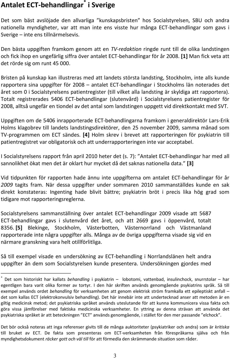 Den bästa uppgiften framkom genom att en TV-redaktion ringde runt till de olika landstingen och fick ihop en ungefärlig siffra över antalet ECT-behandlingar för år 2008.