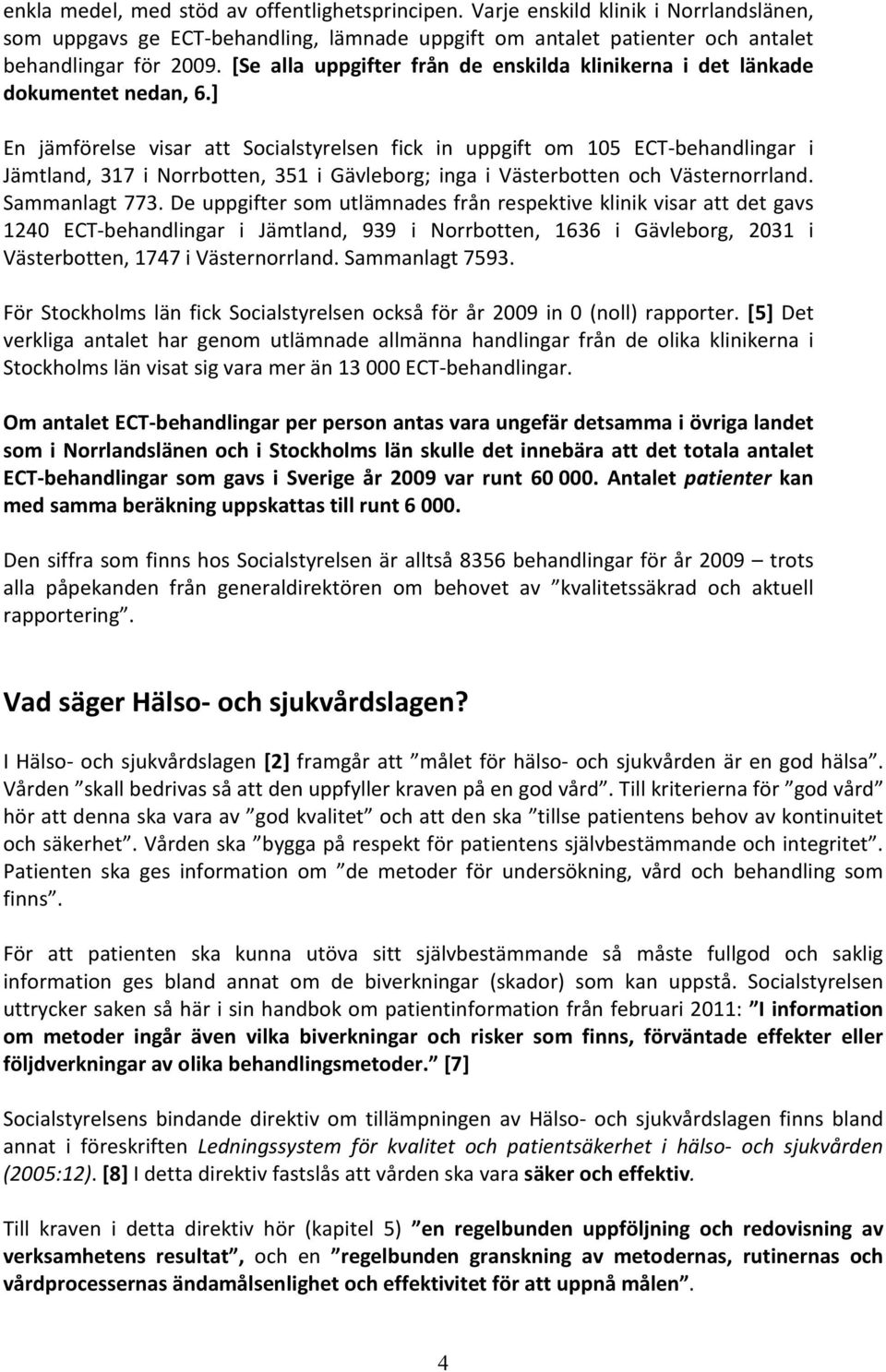 ] En jämförelse visar att Socialstyrelsen fick in uppgift om 105 ECT-behandlingar i Jämtland, 317 i Norrbotten, 351 i Gävleborg; inga i Västerbotten och Västernorrland. Sammanlagt 773.