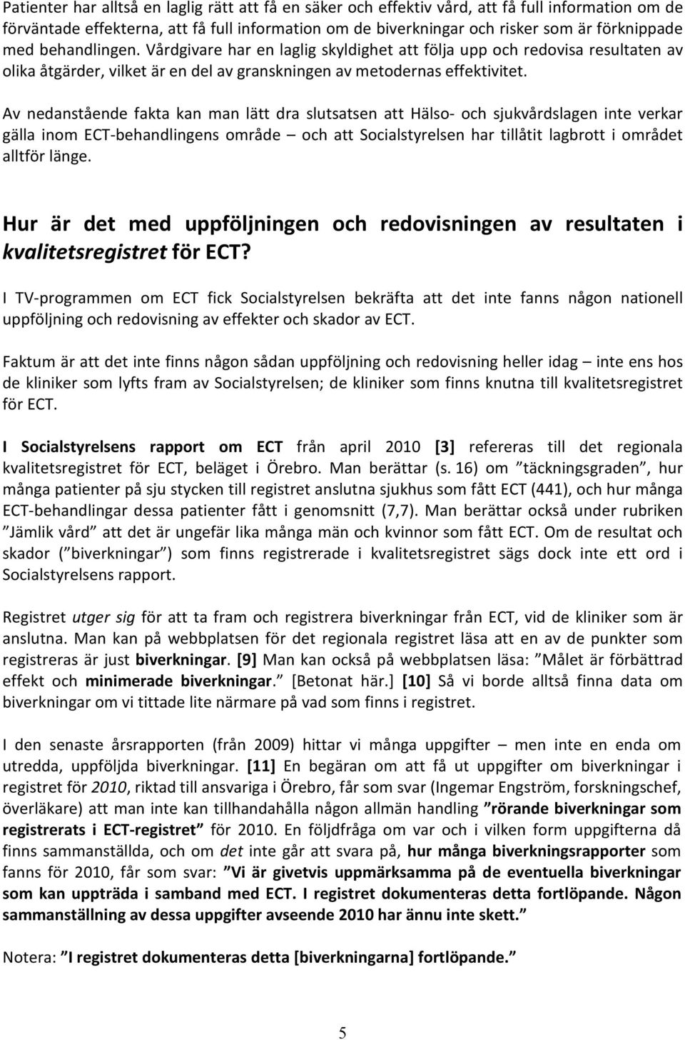 Av nedanstående fakta kan man lätt dra slutsatsen att Hälso- och sjukvårdslagen inte verkar gälla inom ECT-behandlingens område och att Socialstyrelsen har tillåtit lagbrott i området alltför länge.