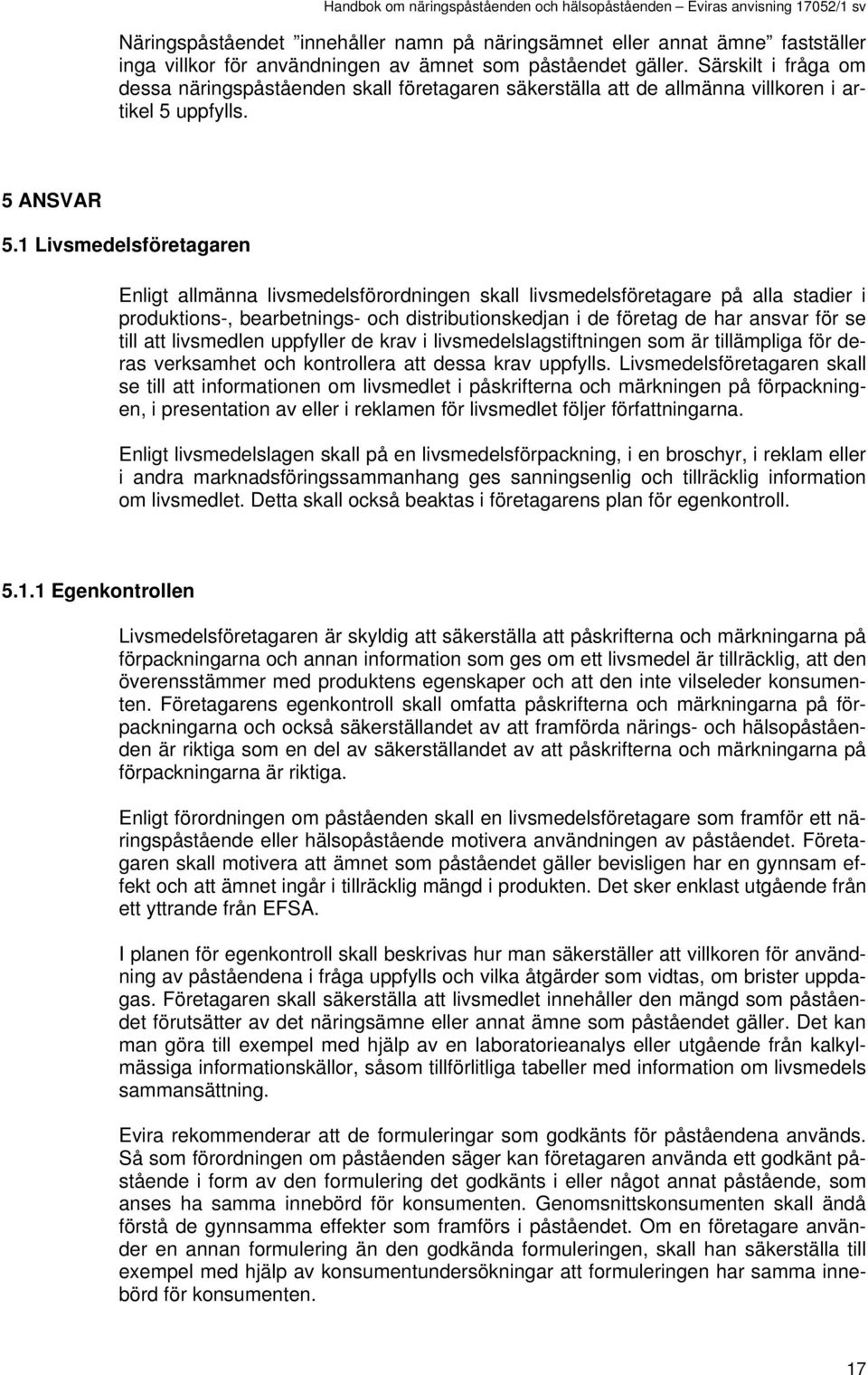 1 Livsmedelsföretagaren Enligt allmänna livsmedelsförordningen skall livsmedelsföretagare på alla stadier i produktions-, bearbetnings- och distributionskedjan i de företag de har ansvar för se till