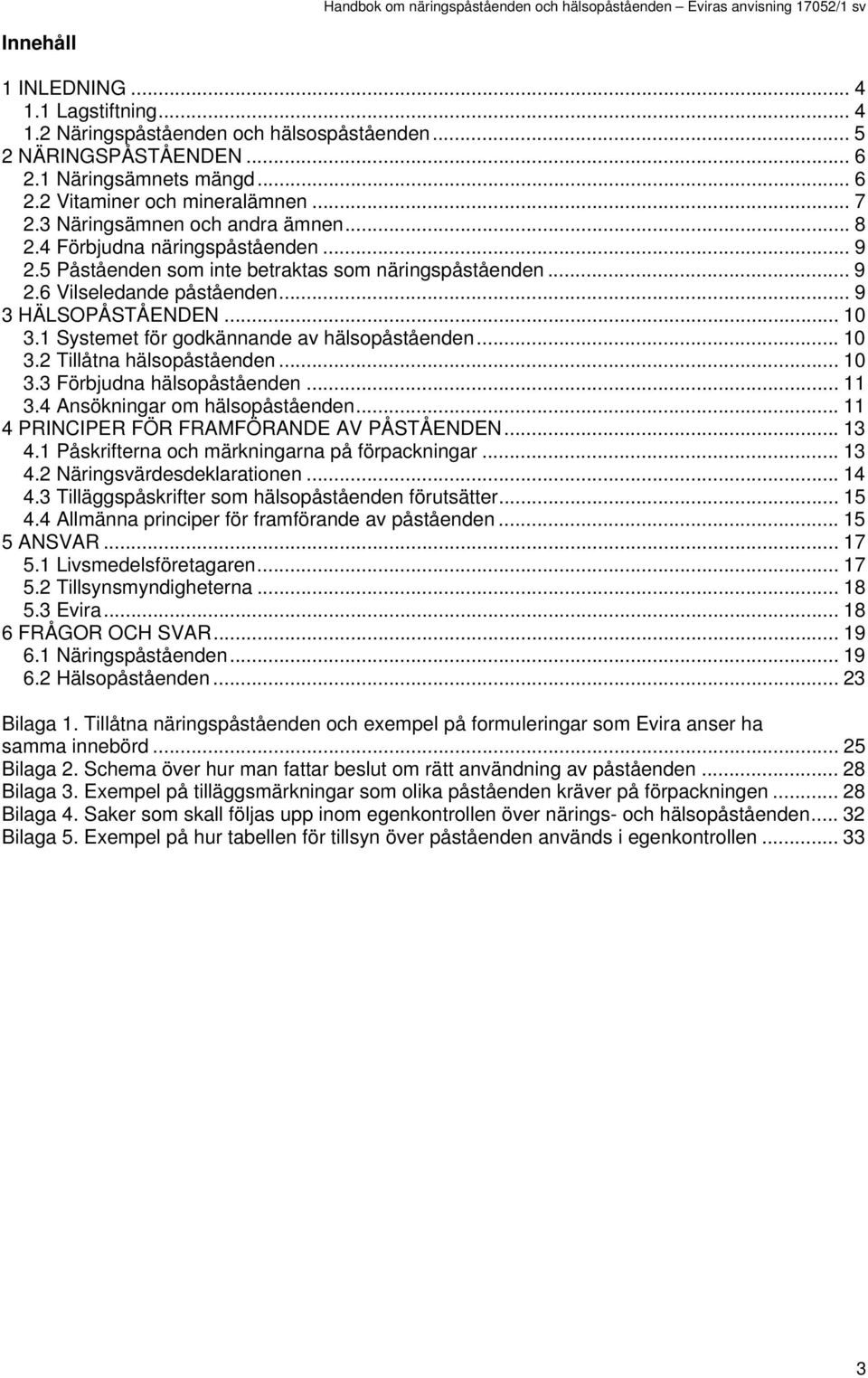 1 Systemet för godkännande av hälsopåståenden... 10 3.2 Tillåtna hälsopåståenden... 10 3.3 Förbjudna hälsopåståenden... 11 3.4 Ansökningar om hälsopåståenden.