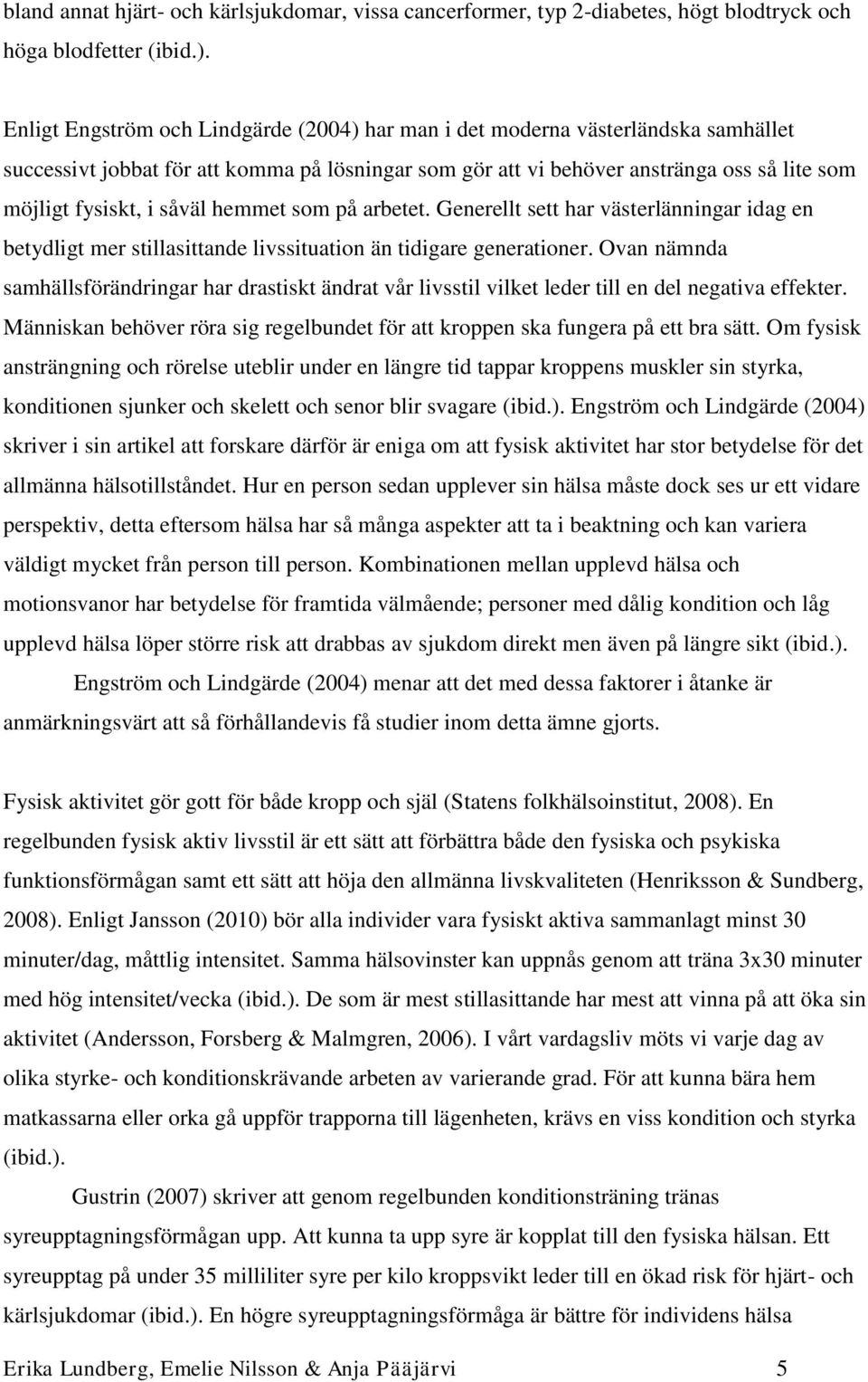 såväl hemmet som på arbetet. Generellt sett har västerlänningar idag en betydligt mer stillasittande livssituation än tidigare generationer.