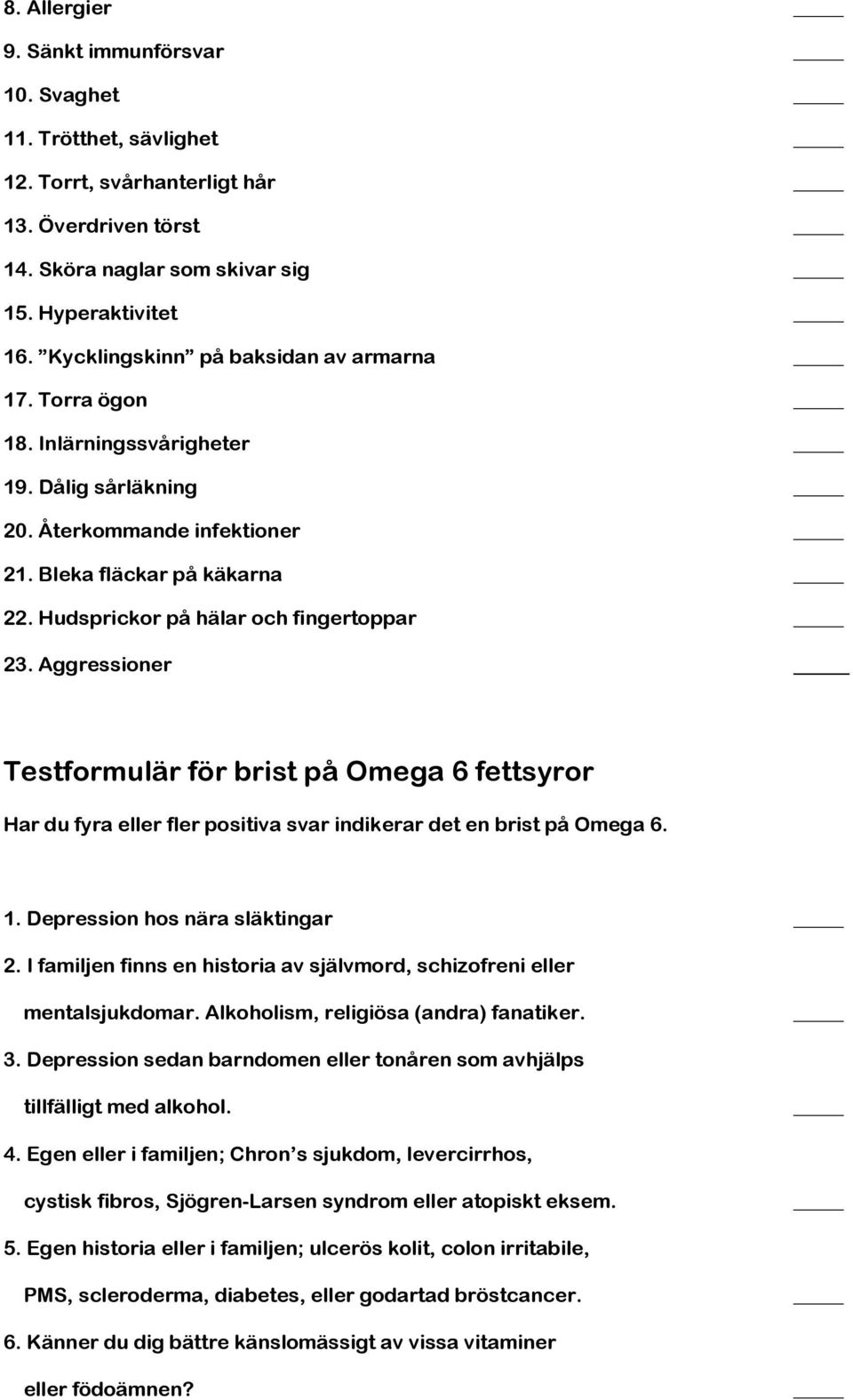 Hudsprickor på hälar och fingertoppar 23. Aggressioner Testformulär för brist på Omega 6 fettsyror Har du fyra eller fler positiva svar indikerar det en brist på Omega 6. 1.