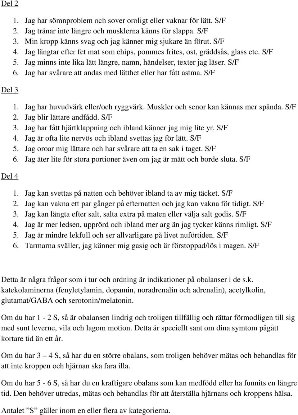 Jag minns inte lika lätt längre, namn, händelser, texter jag läser. S/F 6. Jag har svårare att andas med lätthet eller har fått astma. S/F 1. Jag har huvudvärk eller/och ryggvärk.