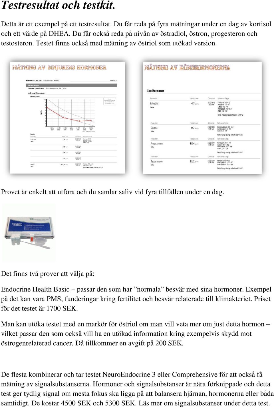 Provet är enkelt att utföra och du samlar saliv vid fyra tillfällen under en dag. Det finns två prover att välja på: Endocrine Health Basic passar den som har normala besvär med sina hormoner.