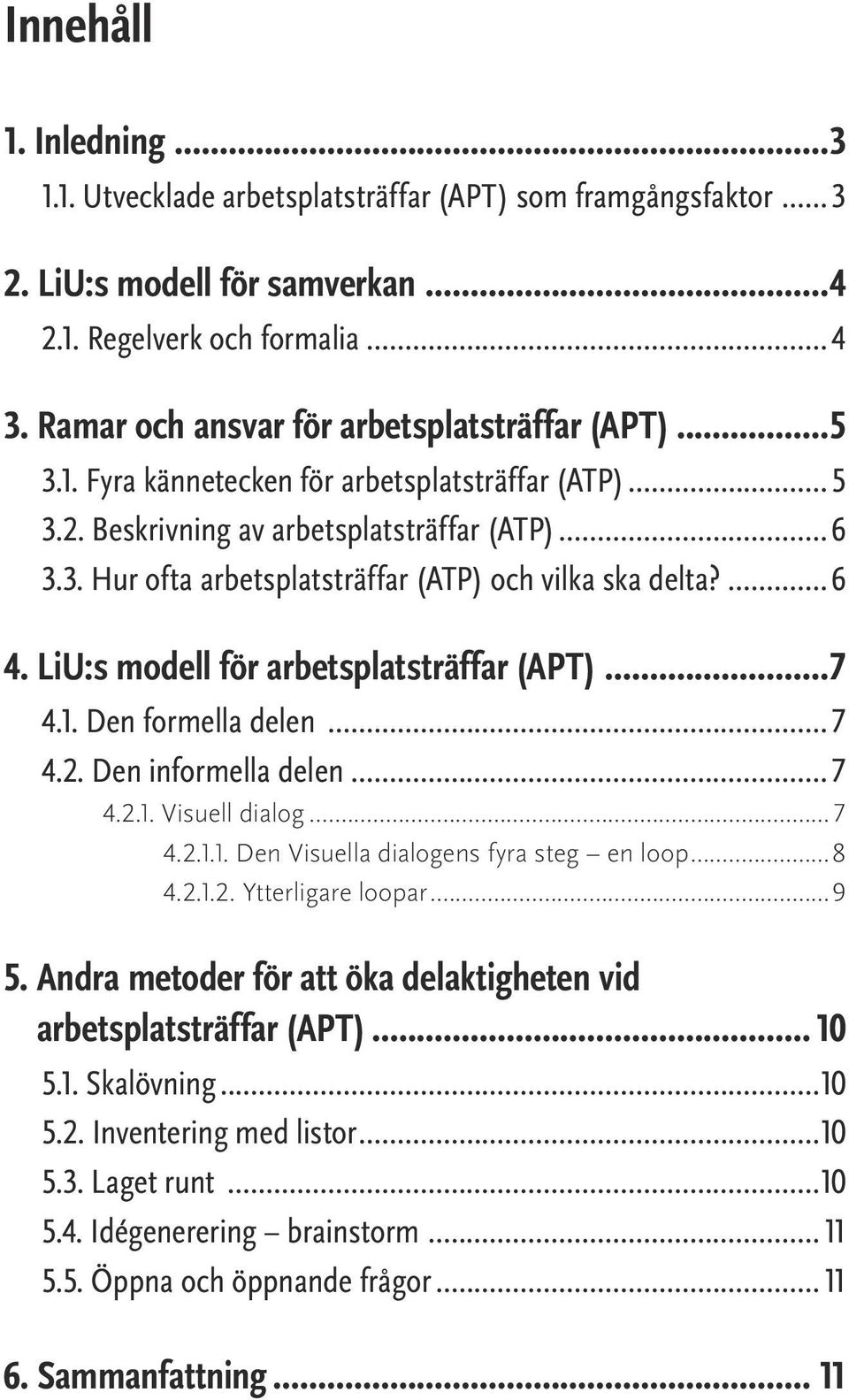 ... 6 4. LiU:s modell för arbetsplatsträffar (APT)...7 4.1. Den formella delen... 7 4.2. Den informella delen... 7 4.2.1. Visuell dialog... 7 4.2.1.1. Den Visuella dialogens fyra steg en loop...8 4.2.1.2. Ytterligare loopar.