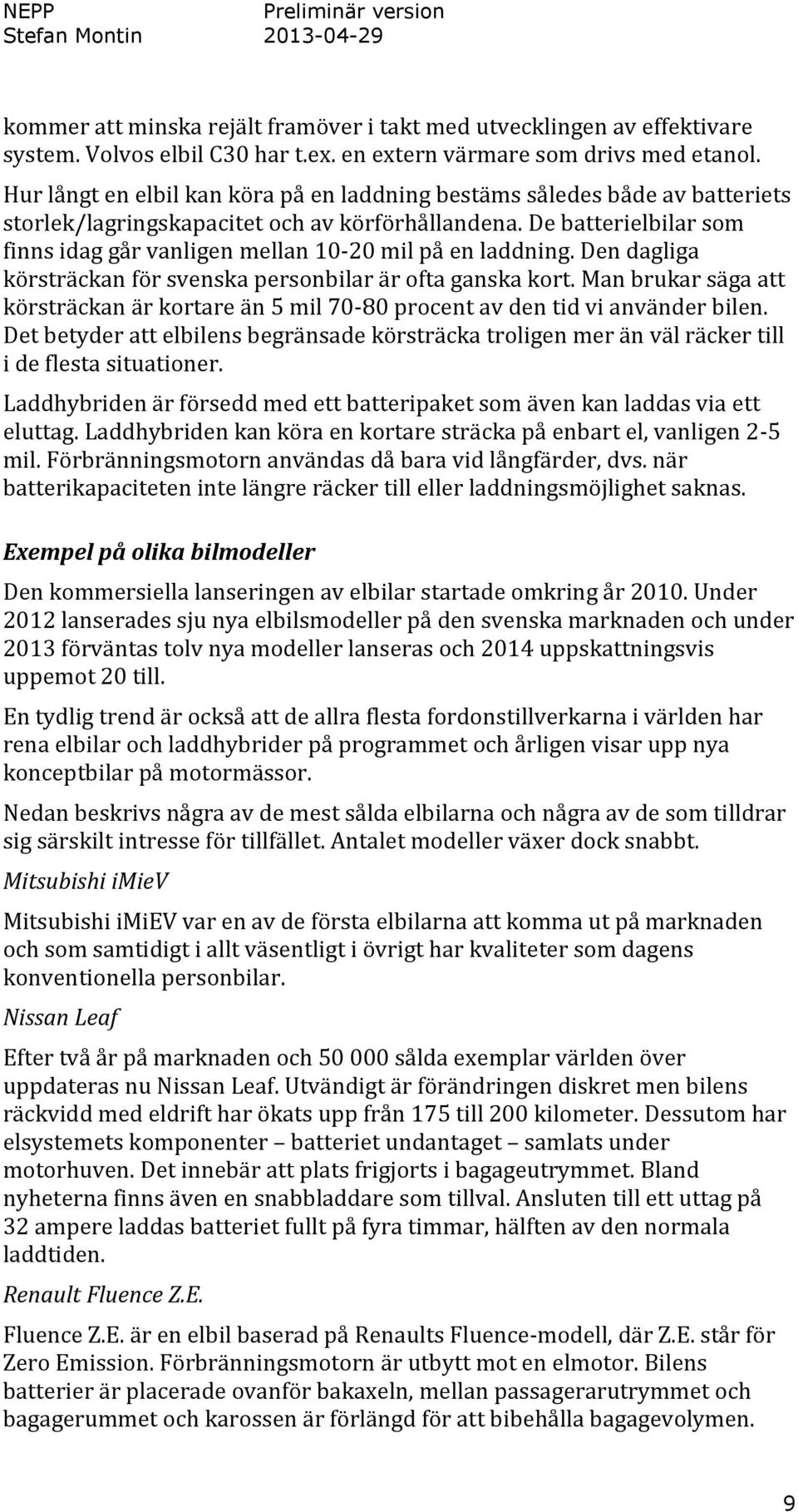 De batterielbilar som finns idag går vanligen mellan 10-20 mil på en laddning. Den dagliga körsträckan för svenska personbilar är ofta ganska kort.