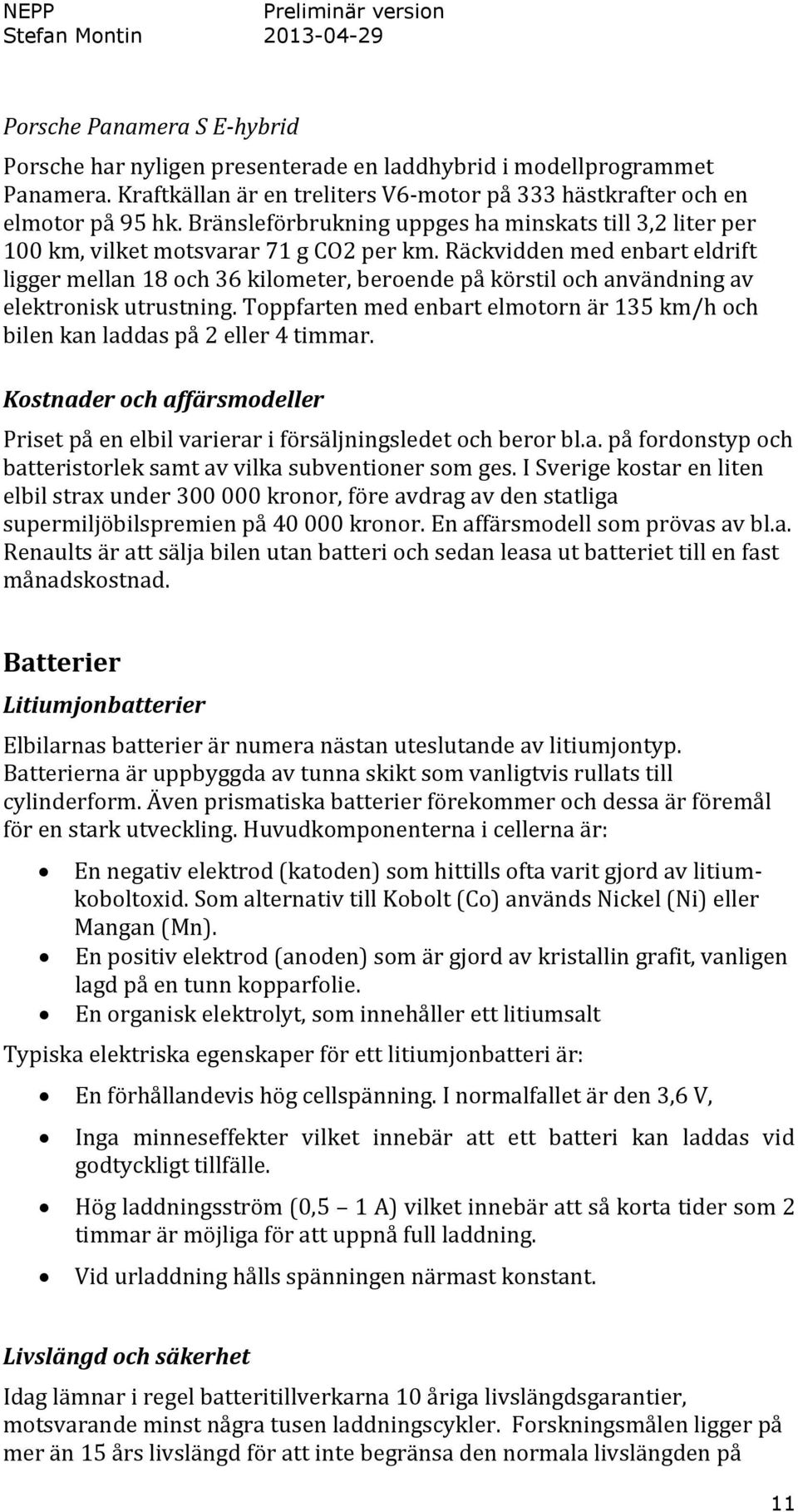 Räckvidden med enbart eldrift ligger mellan 18 och 36 kilometer, beroende på körstil och användning av elektronisk utrustning.