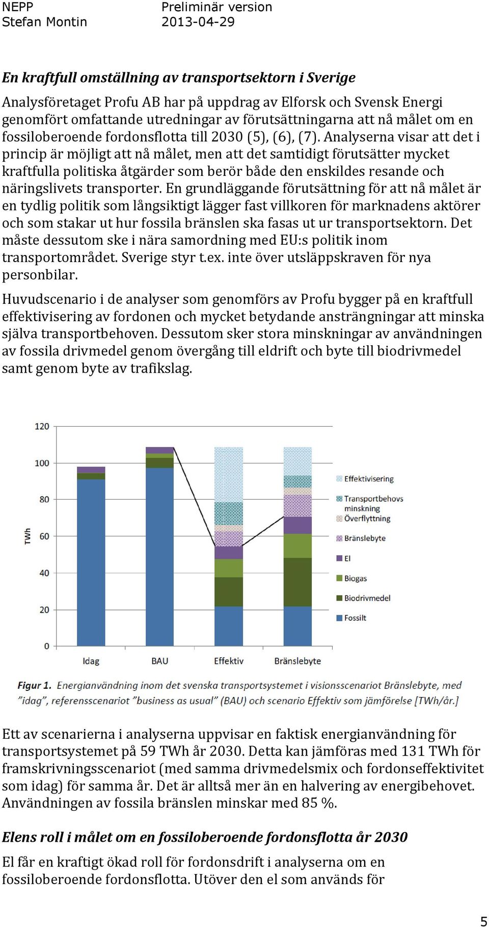 Analyserna visar att det i princip är möjligt att nå målet, men att det samtidigt förutsätter mycket kraftfulla politiska åtgärder som berör både den enskildes resande och näringslivets transporter.